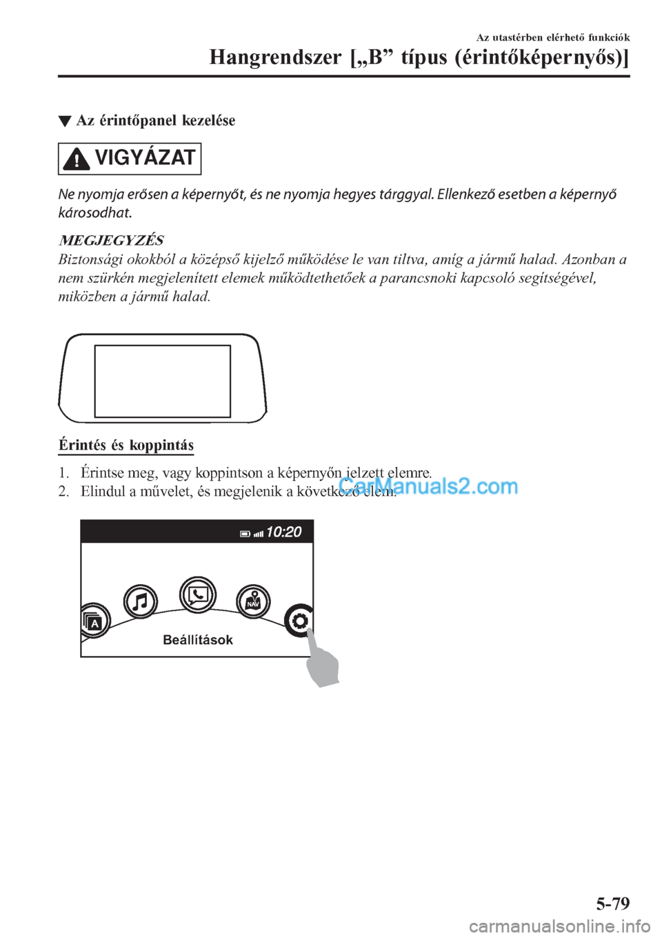 MAZDA MODEL CX-5 2017  Kezelési útmutató (in Hungarian) ▼Az érintőpanel kezelése
VIGYÁZAT
Ne nyomja erősen a képernyőt, és ne nyomja hegyes tárggyal. Ellenkező esetben a képernyő
károsodhat.
MEGJEGYZÉS
Biztonsági okokból a középső kije