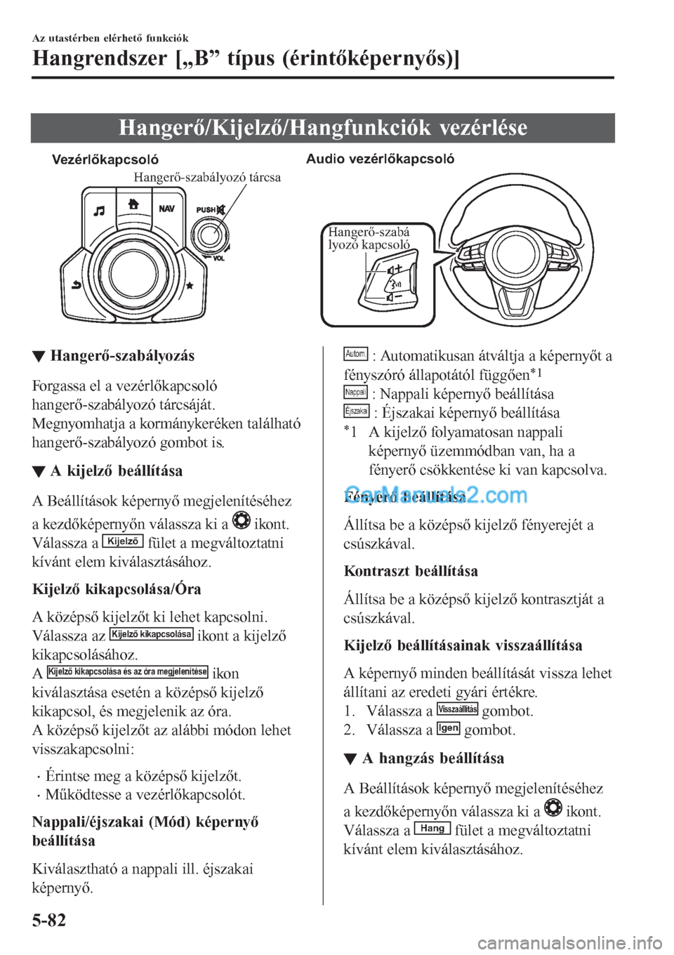 MAZDA MODEL CX-5 2017  Kezelési útmutató (in Hungarian) Hangerő/Kijelző/Hangfunkciók vezérlése
VezérlőkapcsolóAudio vezérlőkapcsoló
Hangerő-szabá
lyozó kapcsoló
Hangerő-szabályozó tárcsa
▼▼Hangerő-szabályozás
Forgassa el a vezérl