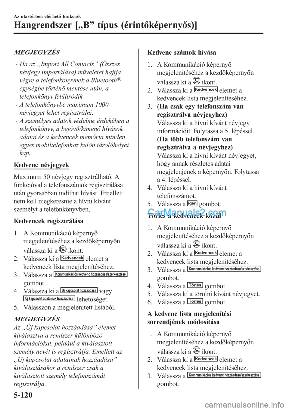 MAZDA MODEL CX-5 2017 Kezelési útmutató (in Hungarian) MEGJEGYZÉS
•Ha az „Import All Contacts” (Összes
névjegy importálása) műveletet hajtja
végre a telefonkönyvnek a Bluetooth
®
egységbe történő mentése után, a
telefonkönyv felülí MAZDA MODEL CX-5 2017 Kezelési útmutató (in Hungarian) MEGJEGYZÉS
•Ha az „Import All Contacts” (Összes
névjegy importálása) műveletet hajtja
végre a telefonkönyvnek a Bluetooth
®
egységbe történő mentése után, a
telefonkönyv felülí
