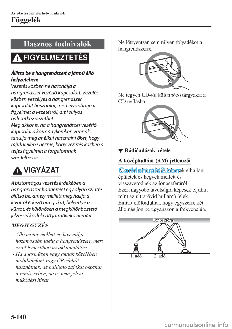MAZDA MODEL CX-5 2017  Kezelési útmutató (in Hungarian) Hasznos tudnivalók
FIGYELMEZTETÉS
Állítsa be a hangrendszert a jármű álló
helyzetében:
Vezetés közben ne használja a
hangrendszer vezérlő kapcsolóit. Vezetés
közben veszélyes a hangr