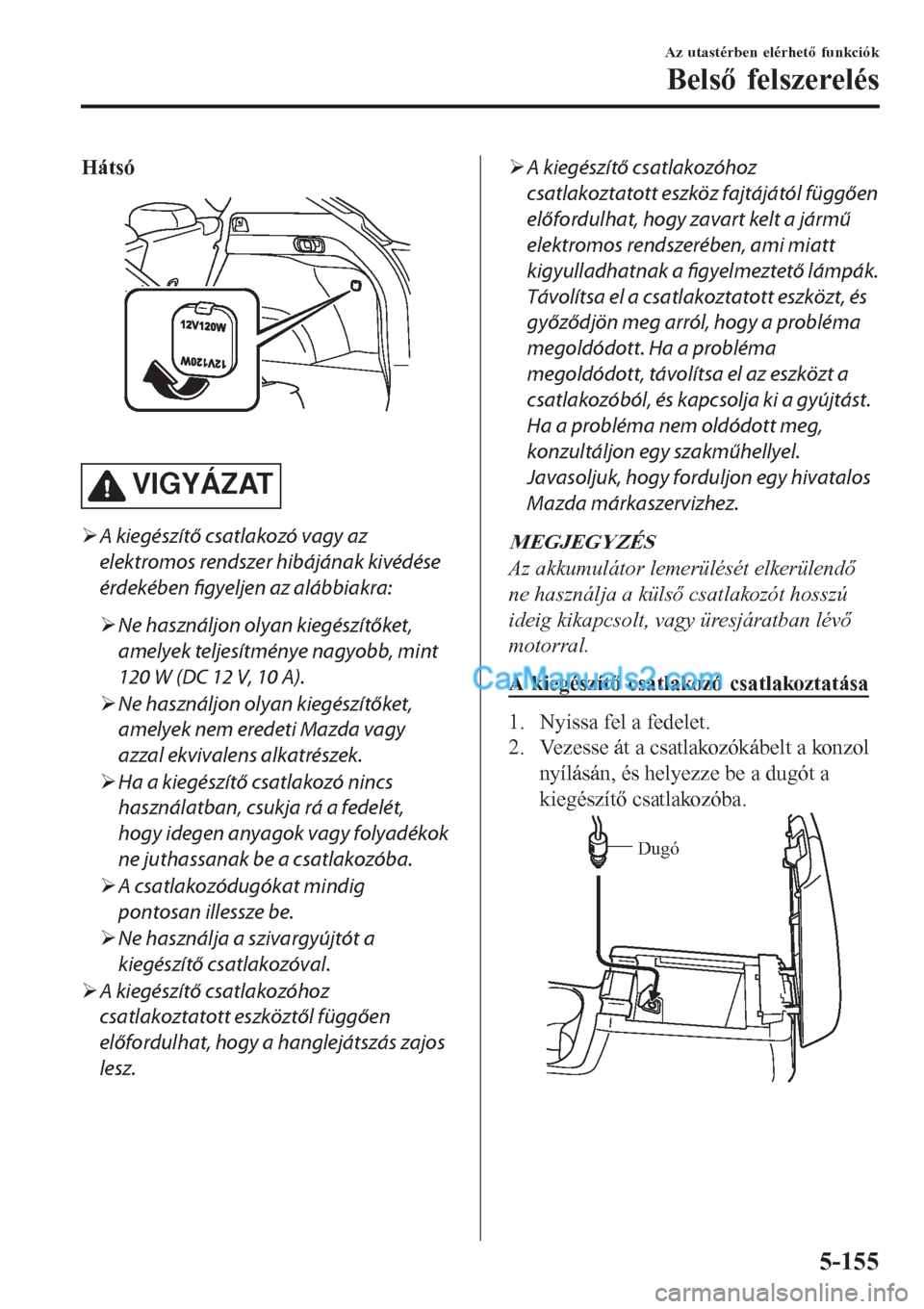 MAZDA MODEL CX-5 2017  Kezelési útmutató (in Hungarian) Hátsó
 
VIGYÁZAT
�¾A kiegészítő csatlakozó vagy az
elektromos rendszer hibájának kivédése
érdekében figyeljen az alábbiakra:
�¾Ne használjon olyan kiegészítőket,
amelyek teljesítm