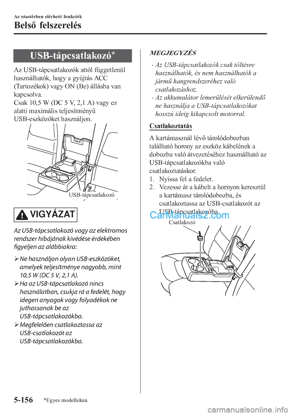 MAZDA MODEL CX-5 2017  Kezelési útmutató (in Hungarian) USB-tápcsatlakozó*
Az USB-tápcsatlakozók attól függetlenül
használhatók, hogy a gyújtás ACC
(Tartozékok) vagy ON (Be) állásba van
kapcsolva.
Csak 10,5 W (DC 5 V, 2,1 A) vagy ez
alatti ma