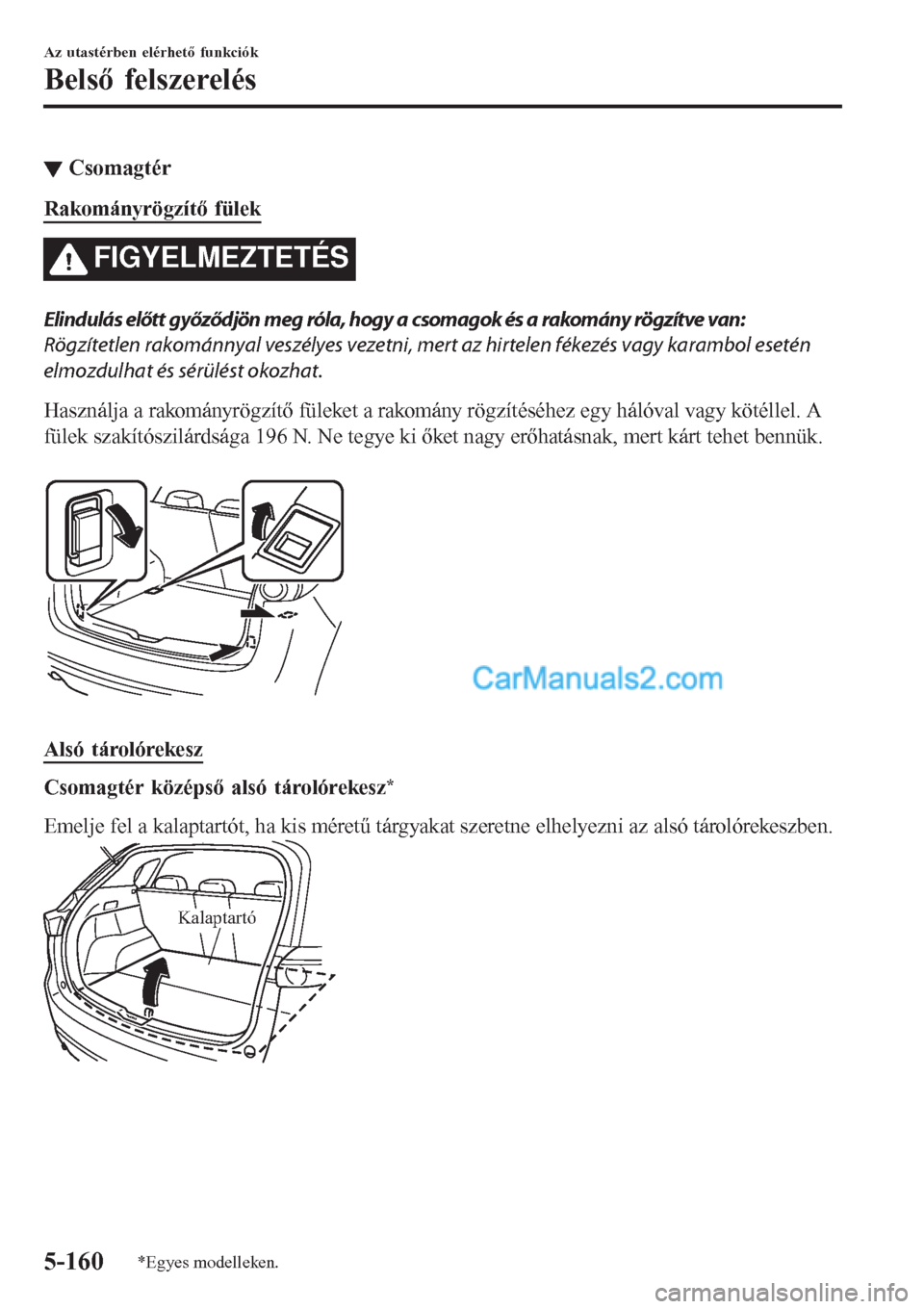 MAZDA MODEL CX-5 2017  Kezelési útmutató (in Hungarian) ▼Csomagtér
Rakományrögzítő fülek
FIGYELMEZTETÉS
Elindulás előtt győződjön meg róla, hogy a csomagok és a rakomány rögzítve van:
Rögzítetlen rakománnyal veszélyes vezetni, mert a
