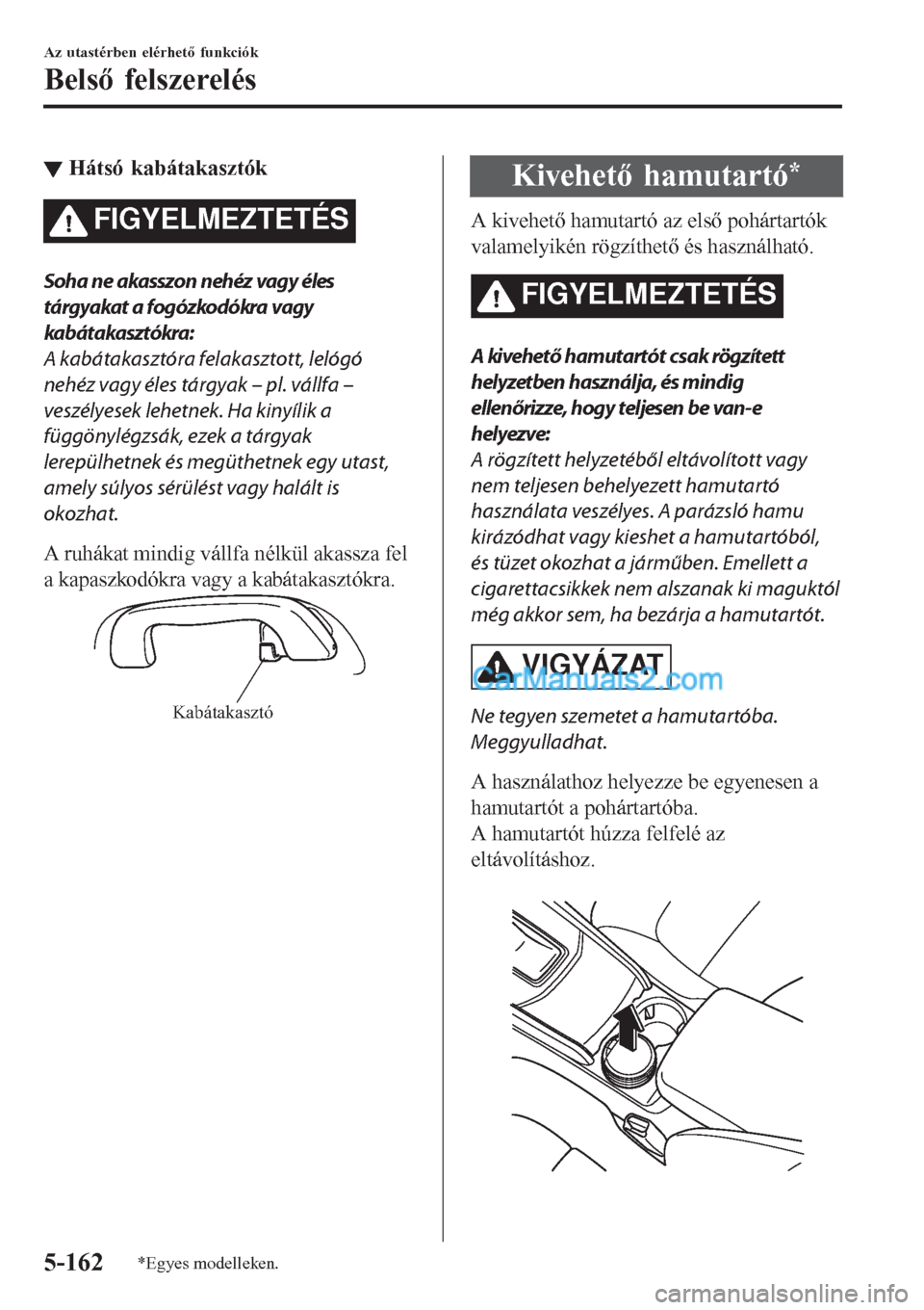 MAZDA MODEL CX-5 2017  Kezelési útmutató (in Hungarian) ▼Hátsó kabátakasztók
FIGYELMEZTETÉS
Soha ne akasszon nehéz vagy éles
tárgyakat a fogózkodókra vagy
kabátakasztókra:
A kabátakasztóra felakasztott, lelógó
nehéz vagy éles tárgyak 
