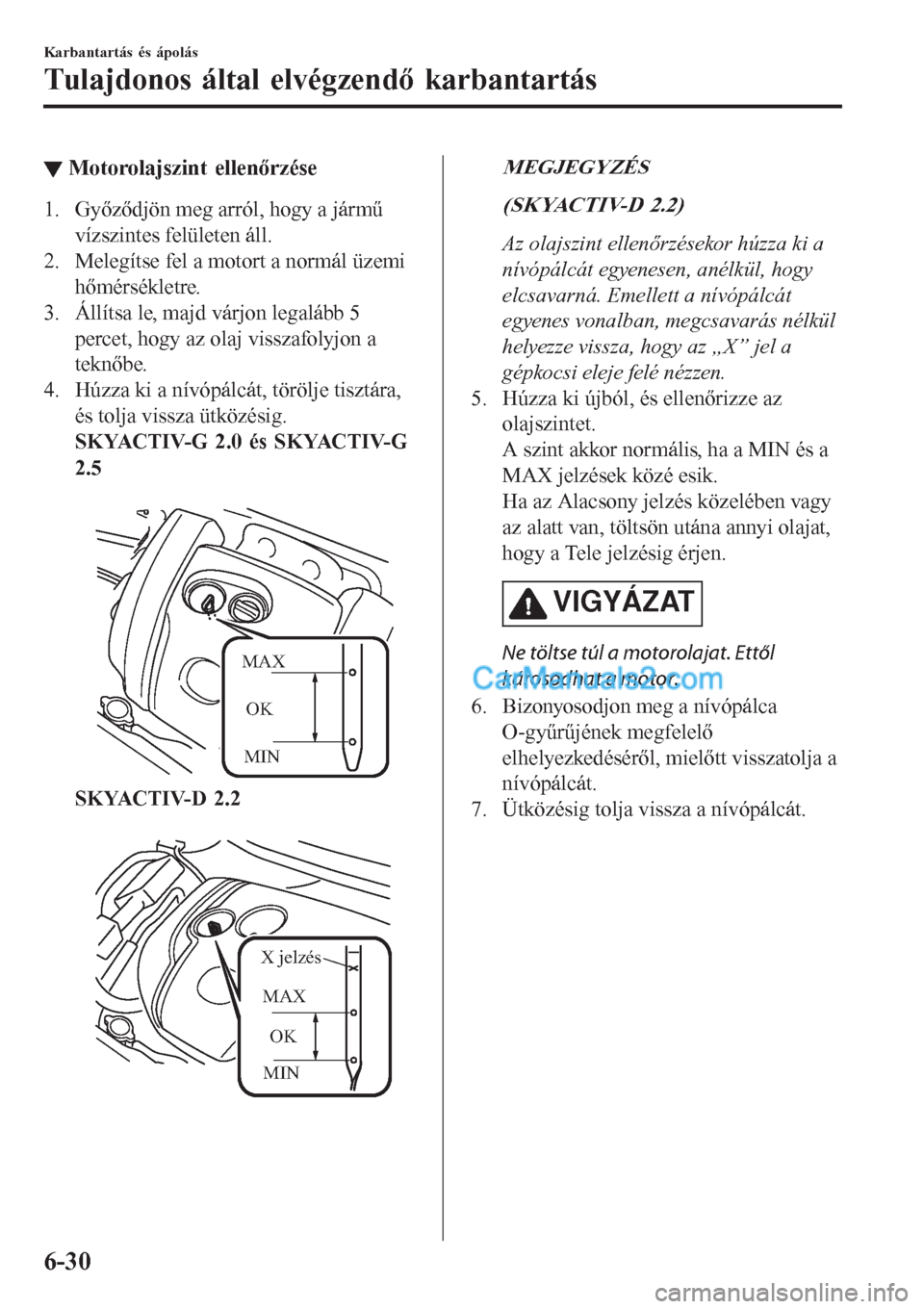 MAZDA MODEL CX-5 2017  Kezelési útmutató (in Hungarian) ▼Motorolajszint ellenőrzése
1. Győződjön meg arról, hogy a jármű
vízszintes felületen áll.
2. Melegítse fel a motort a normál üzemi
hőmérsékletre.
3. Állítsa le, majd várjon lega