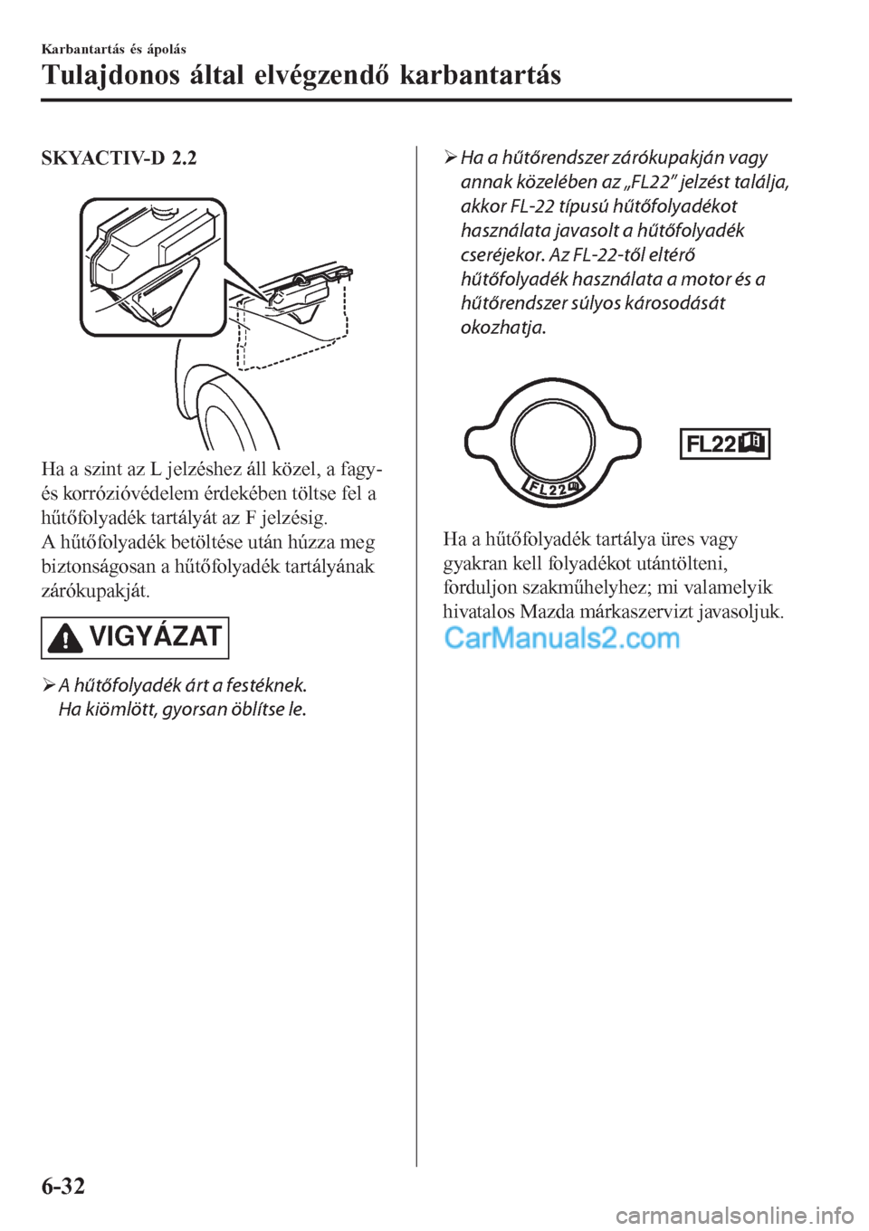 MAZDA MODEL CX-5 2017  Kezelési útmutató (in Hungarian) SKYACTIV-D 2.2
 
Ha a szint az L jelzéshez áll közel, a fagy-
és korrózióvédelem érdekében töltse fel a
hűtőfolyadék tartályát az F jelzésig.
A hűtőfolyadék betöltése után húzza