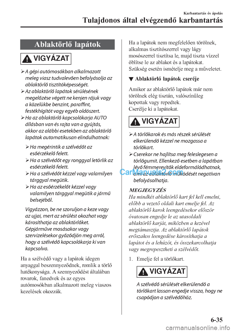 MAZDA MODEL CX-5 2017  Kezelési útmutató (in Hungarian) Ablaktörlő lapátok
VIGYÁZAT
�¾A gépi autómosókban alkalmazott
meleg viasz tudvalevően befolyásolja az
ablaktörlő tisztítóképességét.
�¾Az ablaktörlő lapátok sérülésének
megel