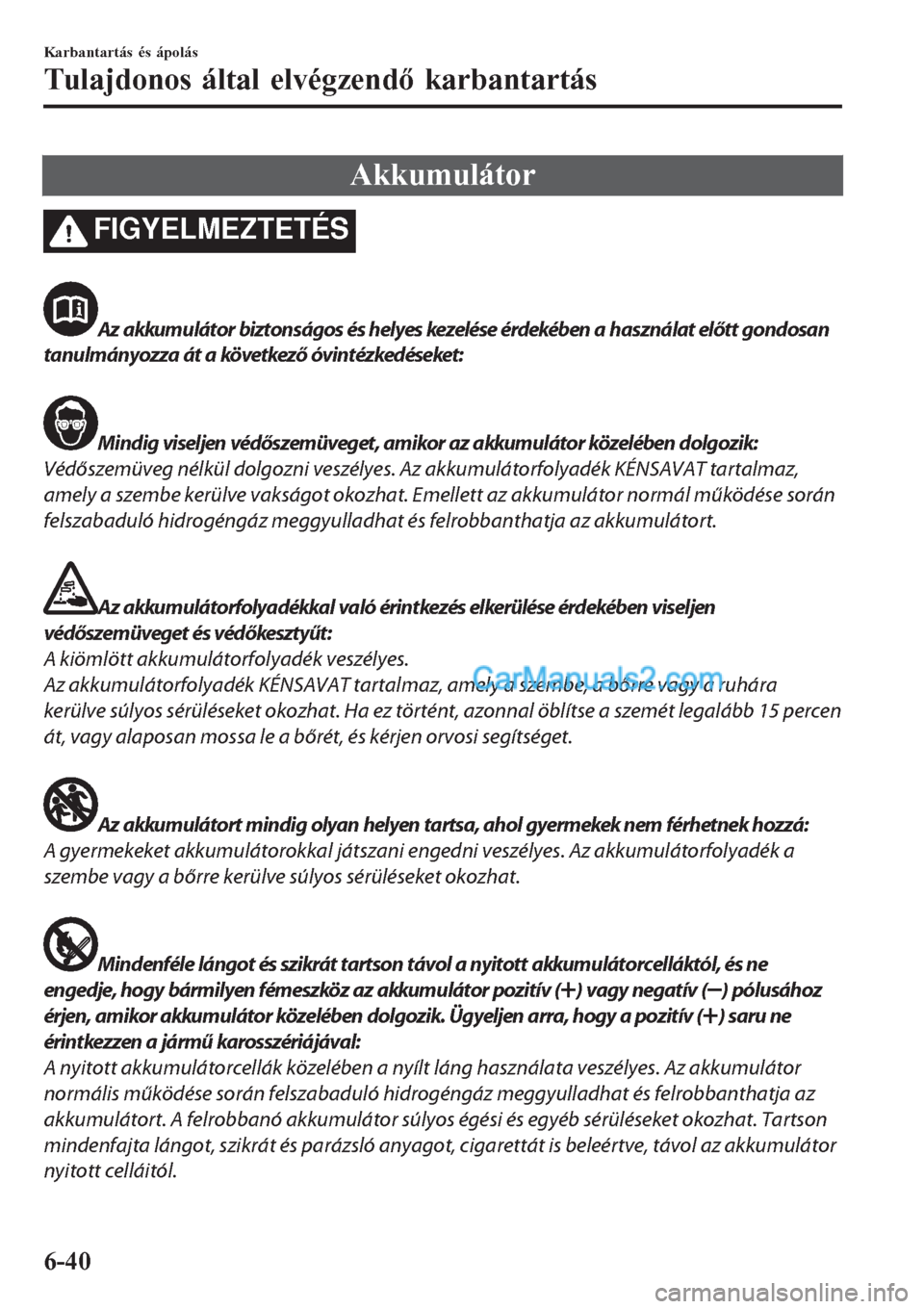 MAZDA MODEL CX-5 2017  Kezelési útmutató (in Hungarian) Akkumulátor
FIGYELMEZTETÉS
Az akkumulátor biztonságos és helyes kezelése érdekében a használat előtt gondosan
tanulmányozza át a következő óvintézkedéseket:
Mindig viseljen védőszem