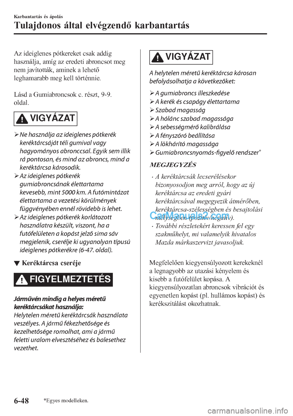 MAZDA MODEL CX-5 2017 Kezelési útmutató (in Hungarian) Az ideiglenes pótkereket csak addig
használja, amíg az eredeti abroncsot meg
nem javították, aminek a lehető
leghamarabb meg kell történnie.
Lásd a Gumiabroncsok c. részt, 9-9.
oldal.
VIGY MAZDA MODEL CX-5 2017 Kezelési útmutató (in Hungarian) Az ideiglenes pótkereket csak addig
használja, amíg az eredeti abroncsot meg
nem javították, aminek a lehető
leghamarabb meg kell történnie.
Lásd a Gumiabroncsok c. részt, 9-9.
oldal.
VIGY