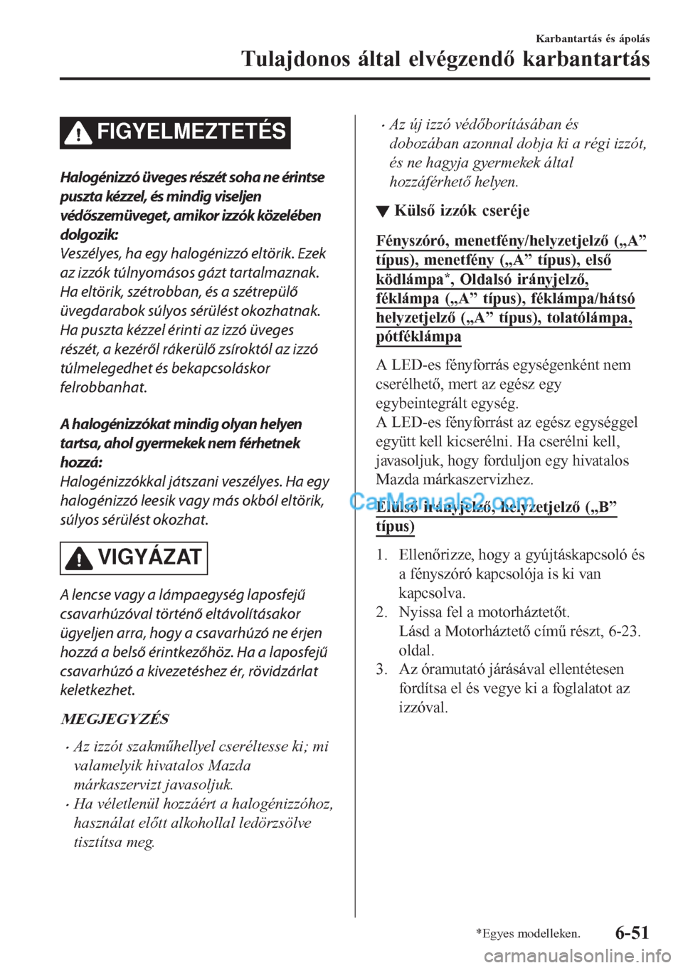 MAZDA MODEL CX-5 2017 Kezelési útmutató (in Hungarian) FIGYELMEZTETÉS
Halogénizzó üveges részét soha ne érintse
puszta kézzel, és mindig viseljen
védőszemüveget, amikor izzók közelében
dolgozik:
Veszélyes, ha egy halogénizzó eltörik. Ez MAZDA MODEL CX-5 2017 Kezelési útmutató (in Hungarian) FIGYELMEZTETÉS
Halogénizzó üveges részét soha ne érintse
puszta kézzel, és mindig viseljen
védőszemüveget, amikor izzók közelében
dolgozik:
Veszélyes, ha egy halogénizzó eltörik. Ez