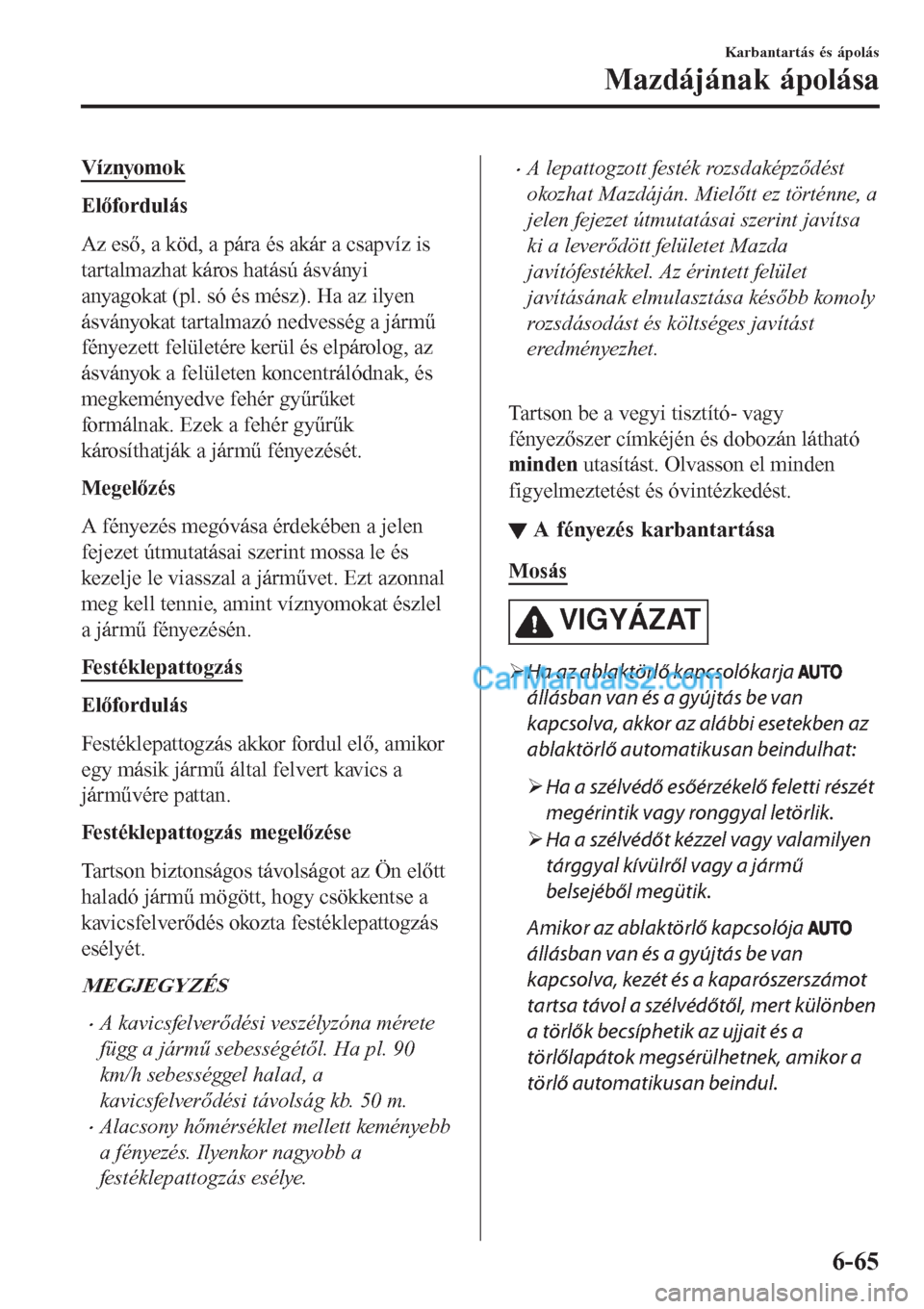 MAZDA MODEL CX-5 2017  Kezelési útmutató (in Hungarian) Víznyomok
Előfordulás
Az eső, a köd, a pára és akár a csapvíz is
tartalmazhat káros hatású ásványi
anyagokat (pl. só és mész). Ha az ilyen
ásványokat tartalmazó nedvesség a járm