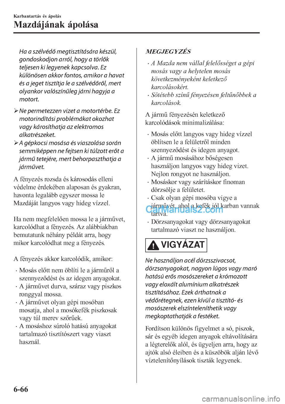 MAZDA MODEL CX-5 2017  Kezelési útmutató (in Hungarian) Ha a szélvédő megtisztítására készül,
gondoskodjon arról, hogy a törlők
teljesen ki legyenek kapcsolva. Ez
különösen akkor fontos, amikor a havat
és a jeget tisztítja le a szélvédőr