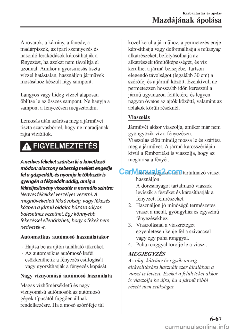 MAZDA MODEL CX-5 2017  Kezelési útmutató (in Hungarian) A rovarok, a kátrány, a fanedv, a
madárpiszok, az ipari szennyezés és
hasonló lerakódások károsíthatják a
fényezést, ha azokat nem távolítja el
azonnal. Amikor a gyorsmosás tiszta
víz