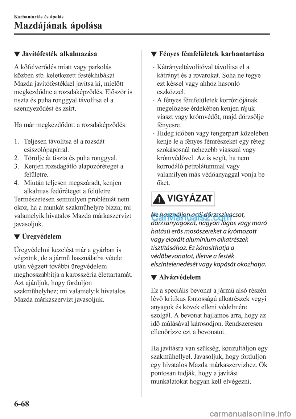 MAZDA MODEL CX-5 2017  Kezelési útmutató (in Hungarian) ▼Javítófesték alkalmazása
A kőfelverődés miatt vagy parkolás
közben stb. keletkezett festékhibákat
Mazda javítófestékkel javítsa ki, mielőtt
megkezdődne a rozsdaképződés. Elősz