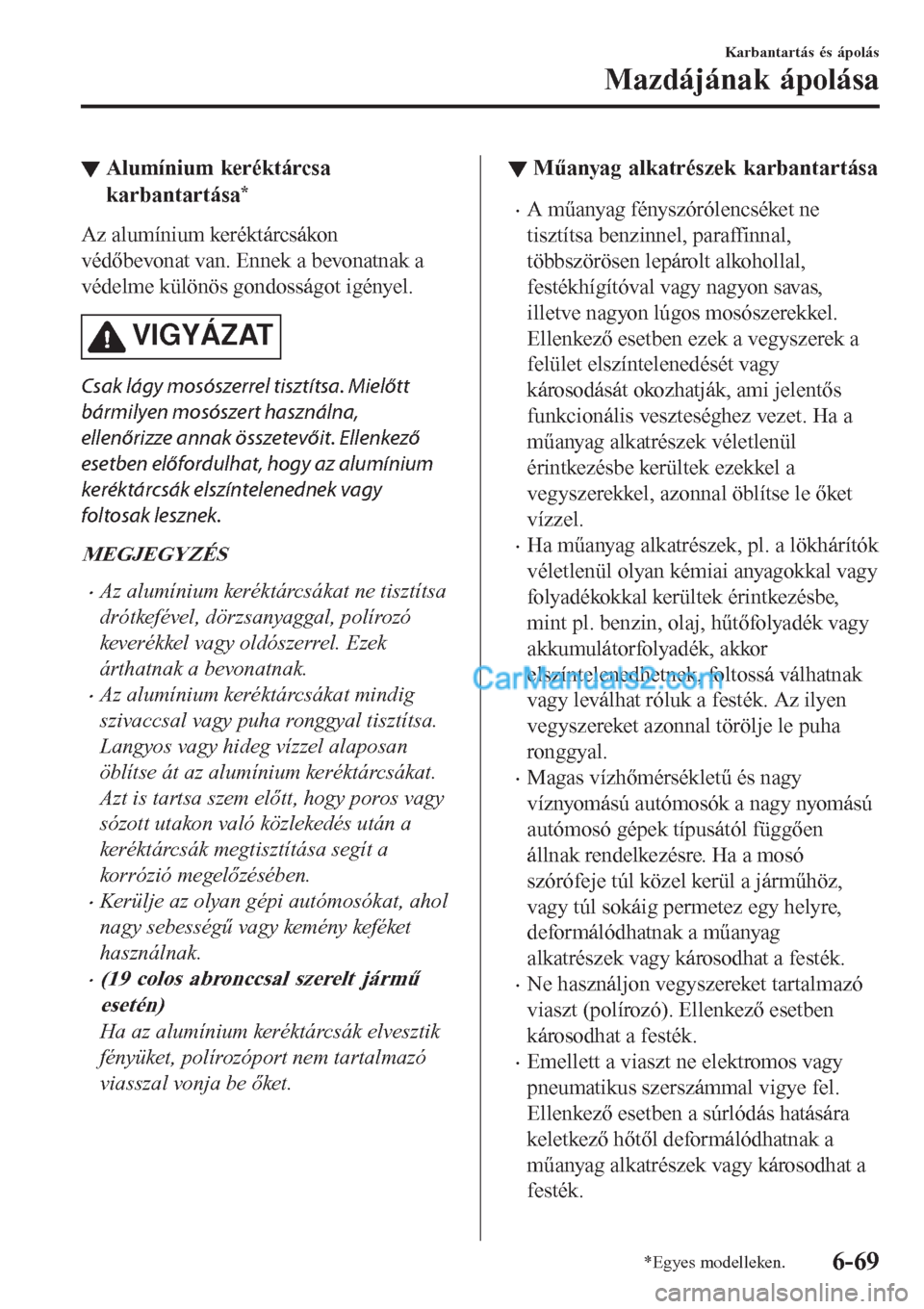 MAZDA MODEL CX-5 2017  Kezelési útmutató (in Hungarian) ▼Alumínium keréktárcsa
karbantartása
*
Az alumínium keréktárcsákon
védőbevonat van. Ennek a bevonatnak a
védelme különös gondosságot igényel.
VIGYÁZAT
Csak lágy mosószerrel tiszt