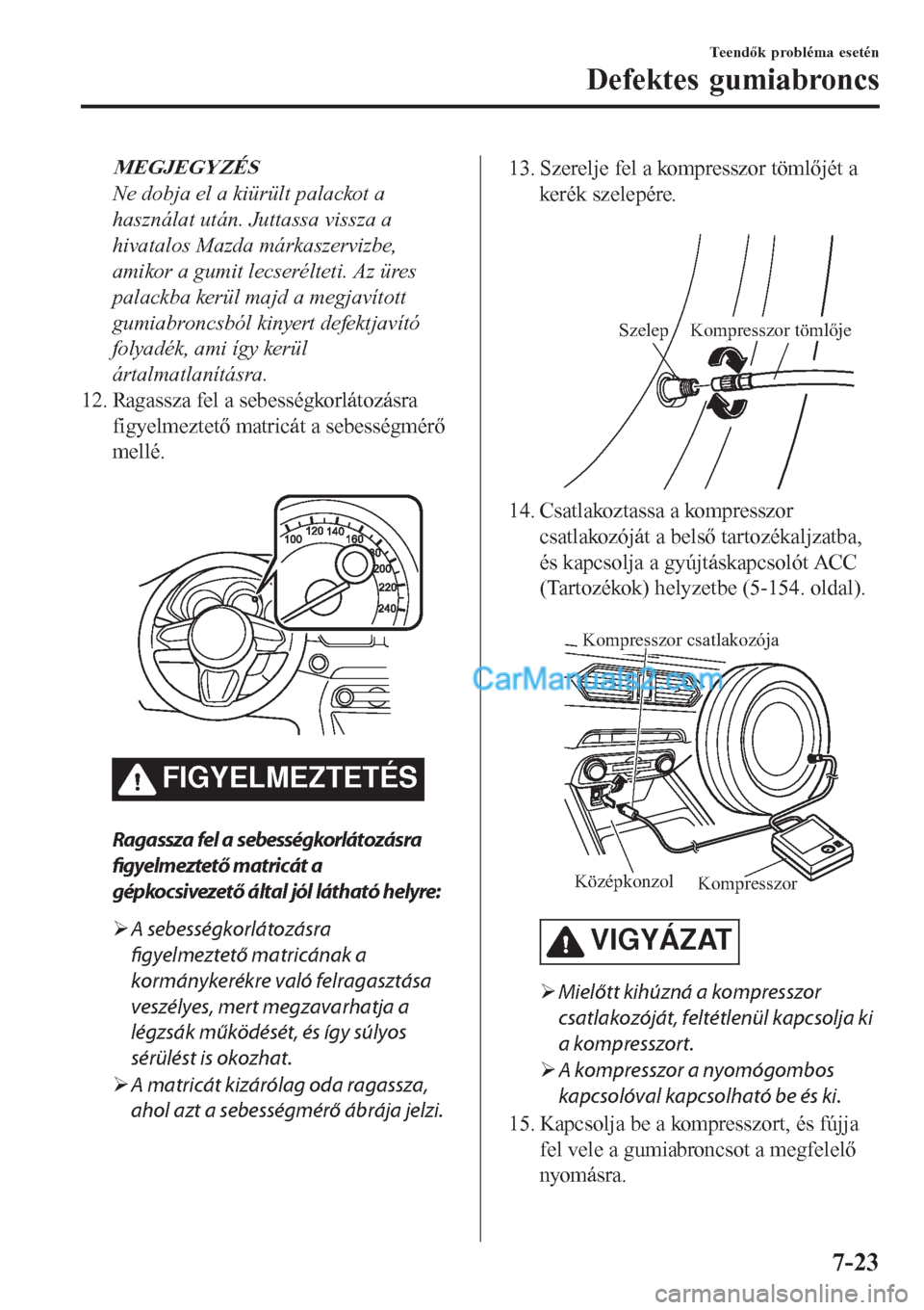 MAZDA MODEL CX-5 2017 Kezelési útmutató (in Hungarian) MEGJEGYZÉS
Ne dobja el a kiürült palackot a
használat után. Juttassa vissza a
hivatalos Mazda márkaszervizbe,
amikor a gumit lecserélteti. Az üres
palackba kerül majd a megjavított
gumiabron MAZDA MODEL CX-5 2017 Kezelési útmutató (in Hungarian) MEGJEGYZÉS
Ne dobja el a kiürült palackot a
használat után. Juttassa vissza a
hivatalos Mazda márkaszervizbe,
amikor a gumit lecserélteti. Az üres
palackba kerül majd a megjavított
gumiabron