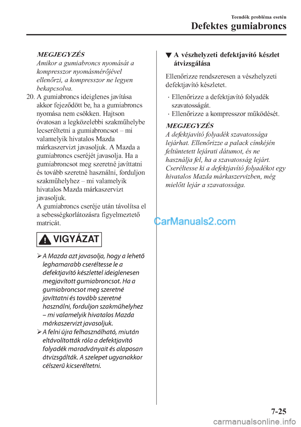 MAZDA MODEL CX-5 2017 Kezelési útmutató (in Hungarian) MEGJEGYZÉS
Amikor a gumiabroncs nyomását a
kompresszor nyomásmérőjével
ellenőrzi, a kompresszor ne legyen
bekapcsolva.
20. A gumiabroncs ideiglenes javítása
akkor fejeződött be, ha a gumia MAZDA MODEL CX-5 2017 Kezelési útmutató (in Hungarian) MEGJEGYZÉS
Amikor a gumiabroncs nyomását a
kompresszor nyomásmérőjével
ellenőrzi, a kompresszor ne legyen
bekapcsolva.
20. A gumiabroncs ideiglenes javítása
akkor fejeződött be, ha a gumia