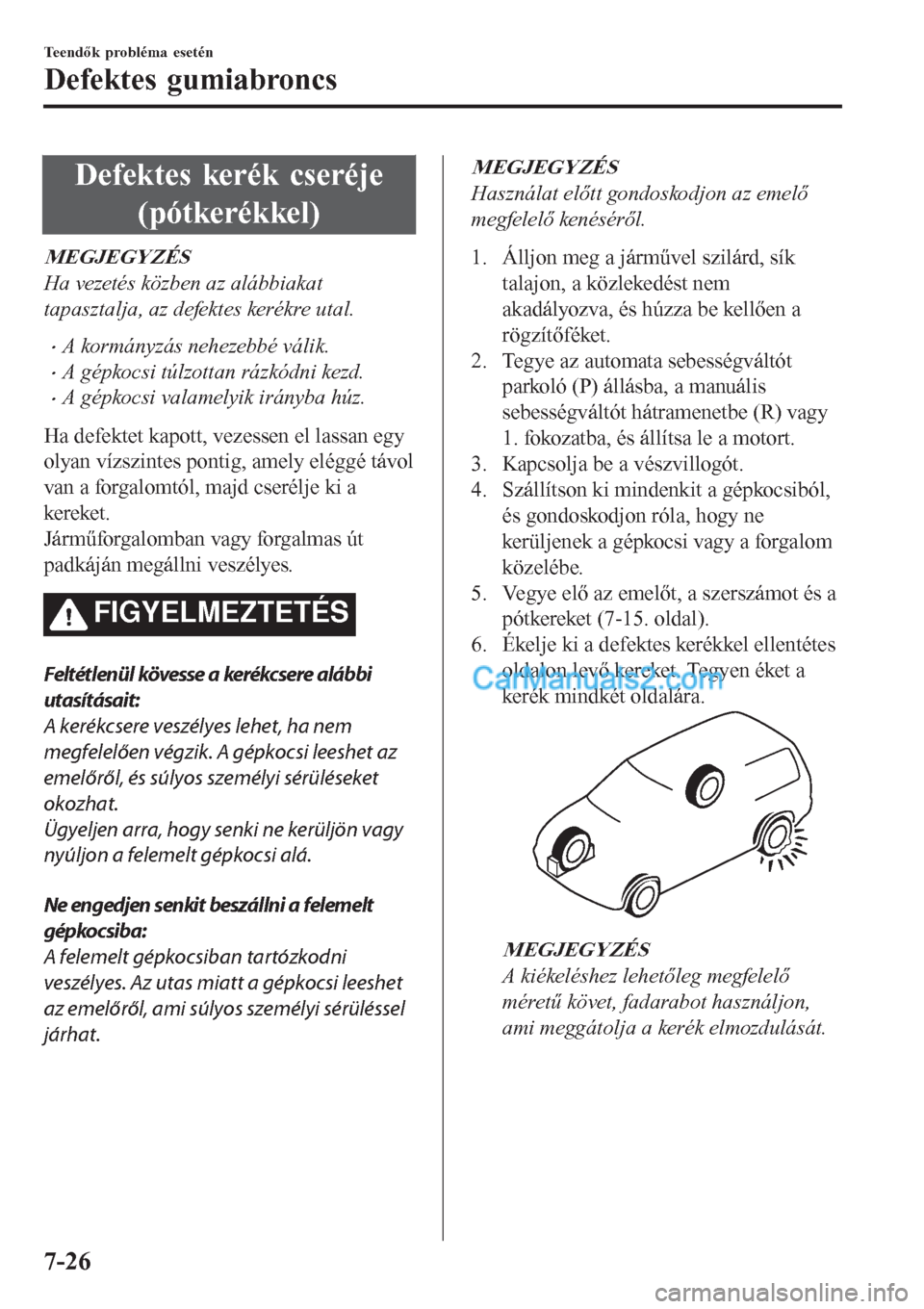 MAZDA MODEL CX-5 2017 Kezelési útmutató (in Hungarian) Defektes kerék cseréje
(pótkerékkel)
MEGJEGYZÉS
Ha vezetés közben az alábbiakat
tapasztalja, az defektes kerékre utal.
•A kormányzás nehezebbé válik.
•A gépkocsi túlzottan rázkódn MAZDA MODEL CX-5 2017 Kezelési útmutató (in Hungarian) Defektes kerék cseréje
(pótkerékkel)
MEGJEGYZÉS
Ha vezetés közben az alábbiakat
tapasztalja, az defektes kerékre utal.
•A kormányzás nehezebbé válik.
•A gépkocsi túlzottan rázkódn
