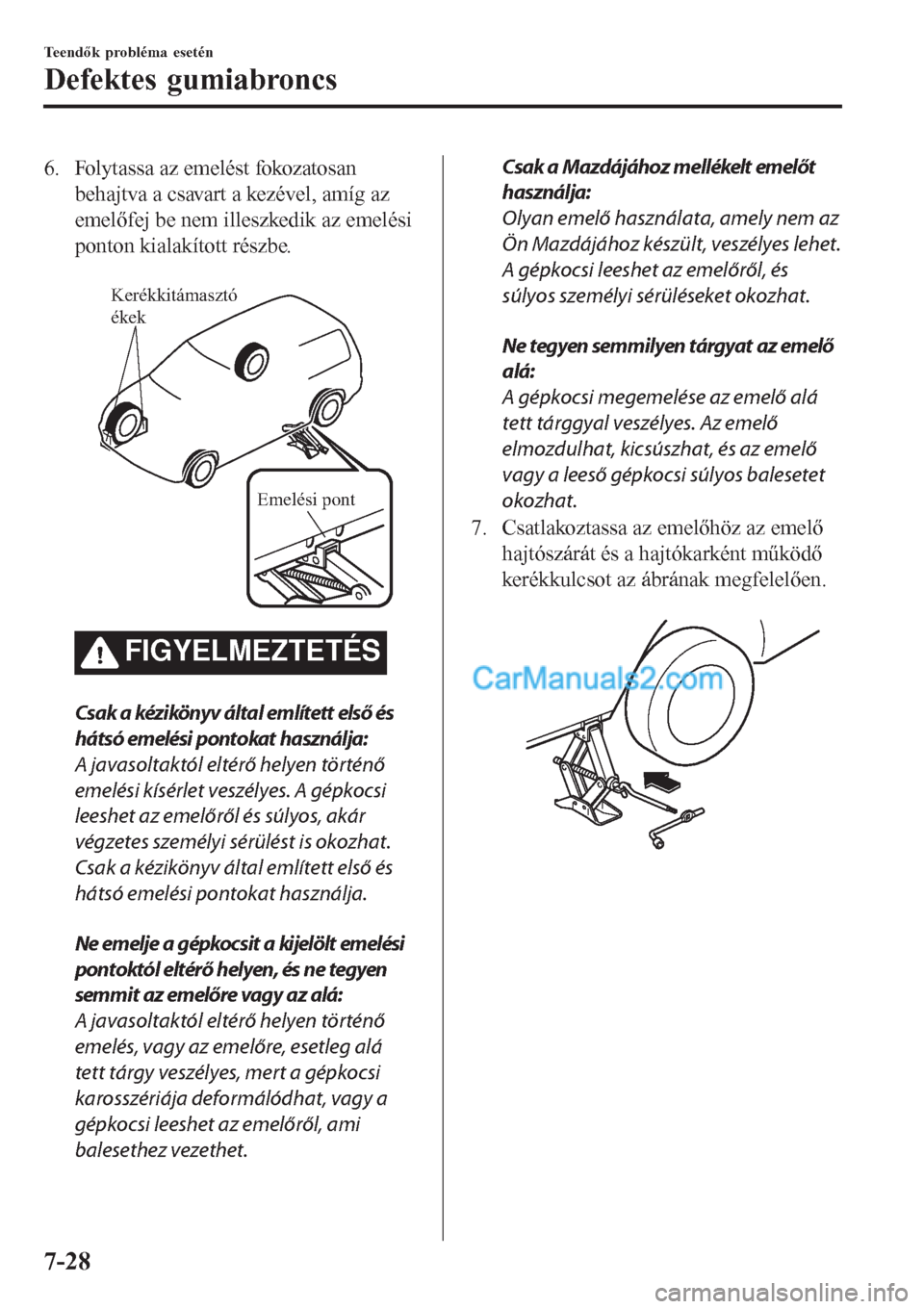 MAZDA MODEL CX-5 2017 Kezelési útmutató (in Hungarian) 6. Folytassa az emelést fokozatosan
behajtva a csavart a kezével, amíg az
emelőfej be nem illeszkedik az emelési
ponton kialakított részbe.
Kerékkitámasztó
ékek
Emelési pont
FIGYELMEZTE MAZDA MODEL CX-5 2017 Kezelési útmutató (in Hungarian) 6. Folytassa az emelést fokozatosan
behajtva a csavart a kezével, amíg az
emelőfej be nem illeszkedik az emelési
ponton kialakított részbe.
Kerékkitámasztó
ékek
Emelési pont
FIGYELMEZTE