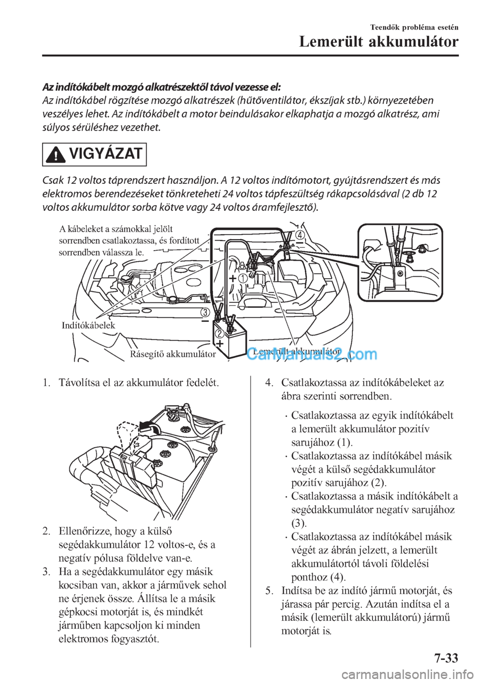 MAZDA MODEL CX-5 2017 Kezelési útmutató (in Hungarian) Az indítókábelt mozgó alkatrészektől távol vezesse el:
Az indítókábel rögzítése mozgó alkatrészek (hűtőventilátor, ékszíjak stb.) környezetében
veszélyes lehet. Az indítókábe MAZDA MODEL CX-5 2017 Kezelési útmutató (in Hungarian) Az indítókábelt mozgó alkatrészektől távol vezesse el:
Az indítókábel rögzítése mozgó alkatrészek (hűtőventilátor, ékszíjak stb.) környezetében
veszélyes lehet. Az indítókábe