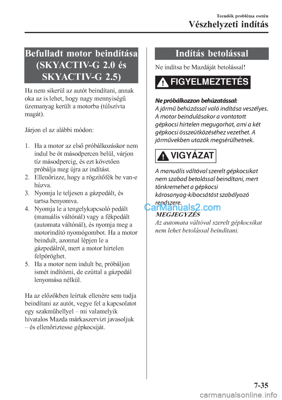 MAZDA MODEL CX-5 2017 Kezelési útmutató (in Hungarian) Befulladt motor beindítása
(SKYACTIV-G 2.0 és
SKYACTIV-G 2.5)
Ha nem sikerül az autót beindítani, annak
oka az is lehet, hogy nagy mennyiségű
üzemanyag került a motorba (túlszívta
magát). MAZDA MODEL CX-5 2017 Kezelési útmutató (in Hungarian) Befulladt motor beindítása
(SKYACTIV-G 2.0 és
SKYACTIV-G 2.5)
Ha nem sikerül az autót beindítani, annak
oka az is lehet, hogy nagy mennyiségű
üzemanyag került a motorba (túlszívta
magát).