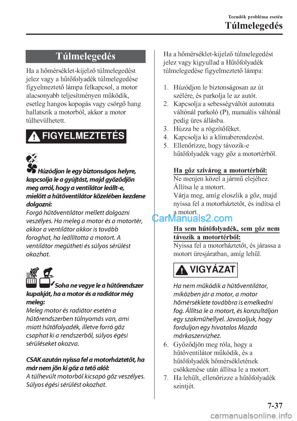 MAZDA MODEL CX-5 2017 Kezelési útmutató (in Hungarian) Túlmelegedés
Ha a hőmérséklet-kijelző túlmelegedést
jelez vagy a hűtőfolyadék túlmelegedése
figyelmeztető lámpa felkapcsol, a motor
alacsonyabb teljesítményen működik,
esetleg hango MAZDA MODEL CX-5 2017 Kezelési útmutató (in Hungarian) Túlmelegedés
Ha a hőmérséklet-kijelző túlmelegedést
jelez vagy a hűtőfolyadék túlmelegedése
figyelmeztető lámpa felkapcsol, a motor
alacsonyabb teljesítményen működik,
esetleg hango