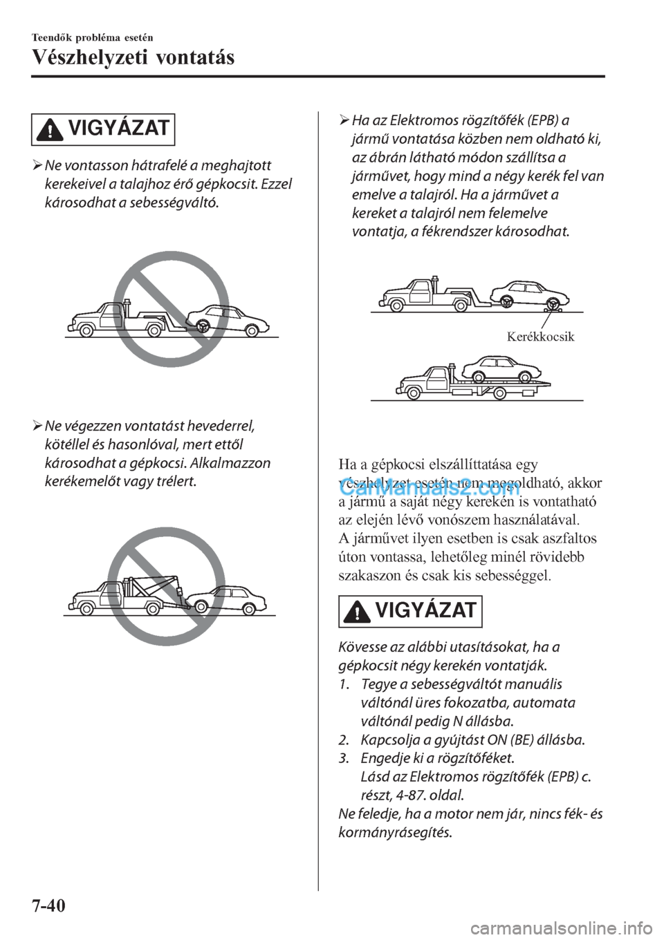 MAZDA MODEL CX-5 2017  Kezelési útmutató (in Hungarian) VIGYÁZAT
�¾Ne vontasson hátrafelé a meghajtott
kerekeivel a talajhoz érő gépkocsit. Ezzel
károsodhat a sebességváltó.
�¾Ne végezzen vontatást hevederrel,
kötéllel és hasonlóval, mert