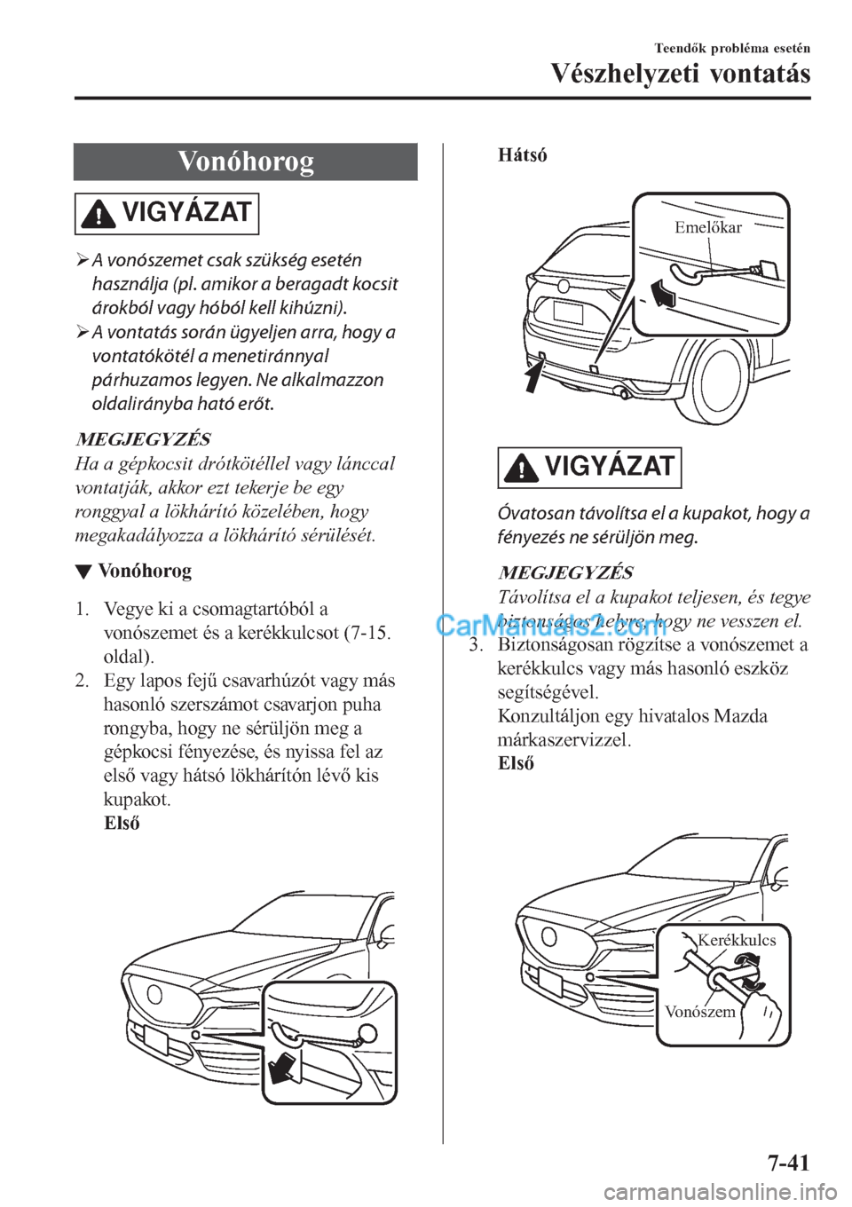 MAZDA MODEL CX-5 2017  Kezelési útmutató (in Hungarian) Vonóhorog
VIGYÁZAT
�¾A vonószemet csak szükség esetén
használja (pl. amikor a beragadt kocsit
árokból vagy hóból kell kihúzni).
�¾A vontatás során ügyeljen arra, hogy a
vontatóköté