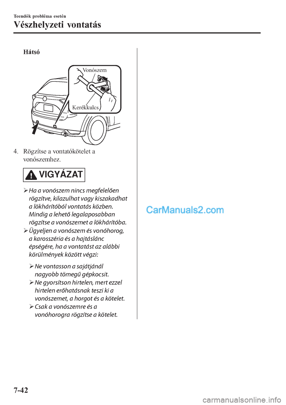 MAZDA MODEL CX-5 2017  Kezelési útmutató (in Hungarian) Hátsó
 
Vonószem 
Kerékkulcs
4. Rögzítse a vontatókötelet a
vonószemhez.
VIGYÁZAT
�¾Ha a vonószem nincs megfelelően
rögzítve, kilazulhat vagy kiszakadhat
a lökhárítóból vontatás k