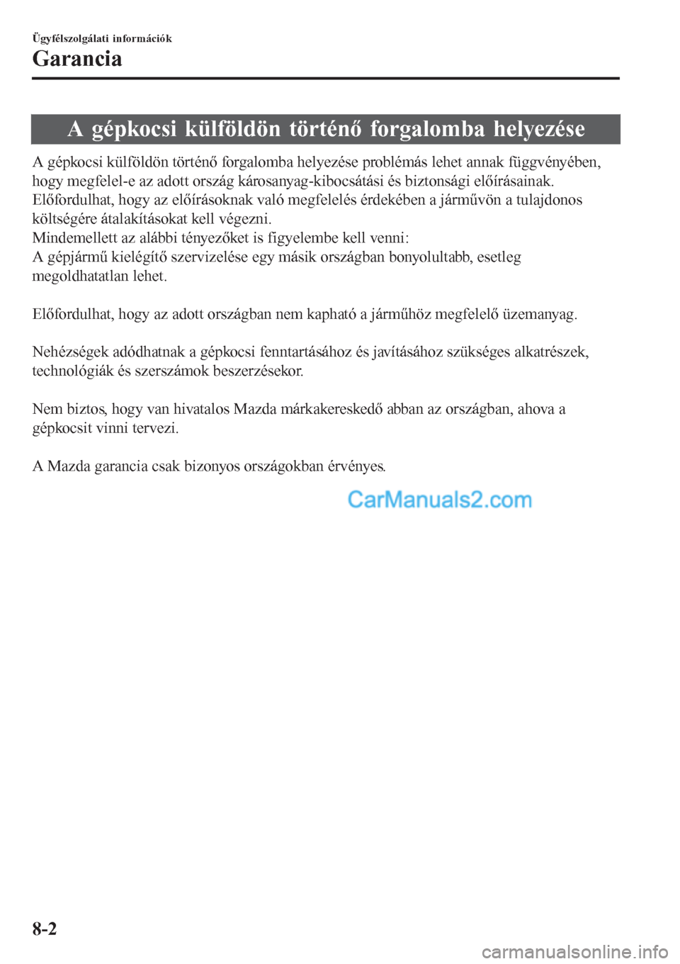 MAZDA MODEL CX-5 2017 Kezelési útmutató (in Hungarian) A gépkocsi külföldön történő forgalomba helyezése
A gépkocsi külföldön történő forgalomba helyezése problémás lehet annak függvényében,
hogy megfelel-e az adott ország károsanya MAZDA MODEL CX-5 2017 Kezelési útmutató (in Hungarian) A gépkocsi külföldön történő forgalomba helyezése
A gépkocsi külföldön történő forgalomba helyezése problémás lehet annak függvényében,
hogy megfelel-e az adott ország károsanya