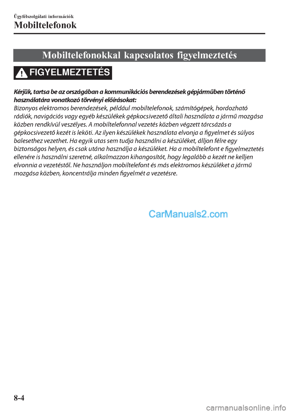 MAZDA MODEL CX-5 2017 Kezelési útmutató (in Hungarian) Mobiltelefonokkal kapcsolatos figyelmeztetés
FIGYELMEZTETÉS
Kérjük, tartsa be az országában a kommunikációs berendezések gépjárműben történő
használatára vonatkozó törvényi előír MAZDA MODEL CX-5 2017 Kezelési útmutató (in Hungarian) Mobiltelefonokkal kapcsolatos figyelmeztetés
FIGYELMEZTETÉS
Kérjük, tartsa be az országában a kommunikációs berendezések gépjárműben történő
használatára vonatkozó törvényi előír