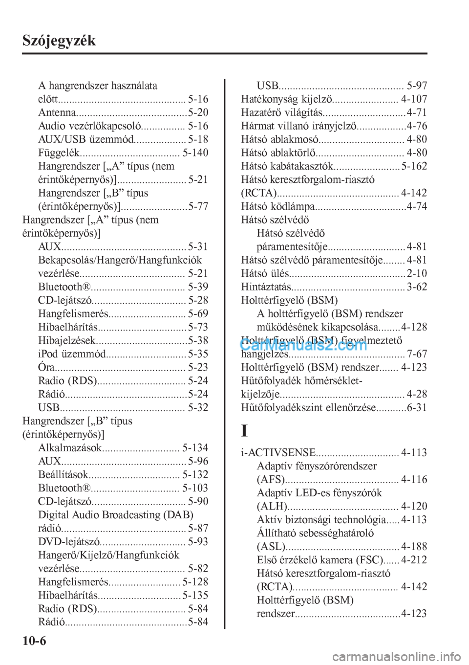 MAZDA MODEL CX-5 2017 Kezelési útmutató (in Hungarian) Szójegyzék
A hangrendszer használata
előtt.............................................. 5-16
Antenna........................................5-20
Audio vezérlőkapcsoló................ 5-16
AUX/ MAZDA MODEL CX-5 2017 Kezelési útmutató (in Hungarian) Szójegyzék
A hangrendszer használata
előtt.............................................. 5-16
Antenna........................................5-20
Audio vezérlőkapcsoló................ 5-16
AUX/