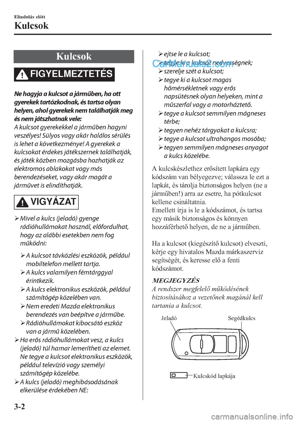 MAZDA MODEL CX-5 2017  Kezelési útmutató (in Hungarian) Kulcsok
FIGYELMEZTETÉS
Ne hagyja a kulcsot a járműben, ha ott
gyerekek tartózkodnak, és tartsa olyan
helyen, ahol gyerekek nem találhatják meg
és nem játszhatnak vele:
A kulcsot gyerekekkel a