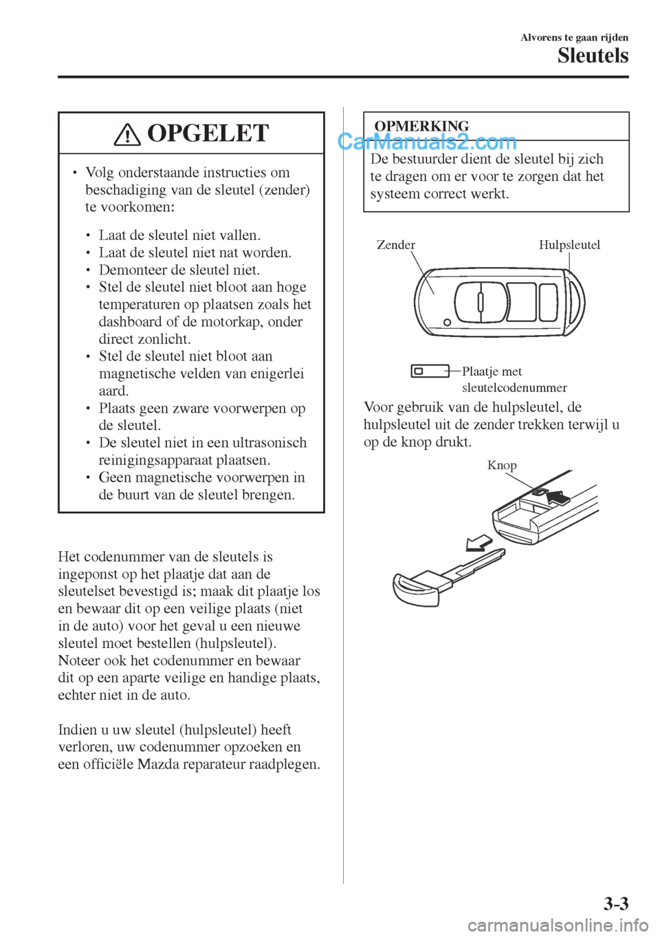 MAZDA MODEL CX-5 2017  Handleiding (in Dutch) 3–3
Alvorens te gaan rijden
Sleutels
 OPGELET
� � ��  Volg onderstaande instructies om 
beschadiging van de sleutel (zender) 
te voorkomen: 
 � �
�
�
� ��  Laat de sleutel niet vallen.�
�