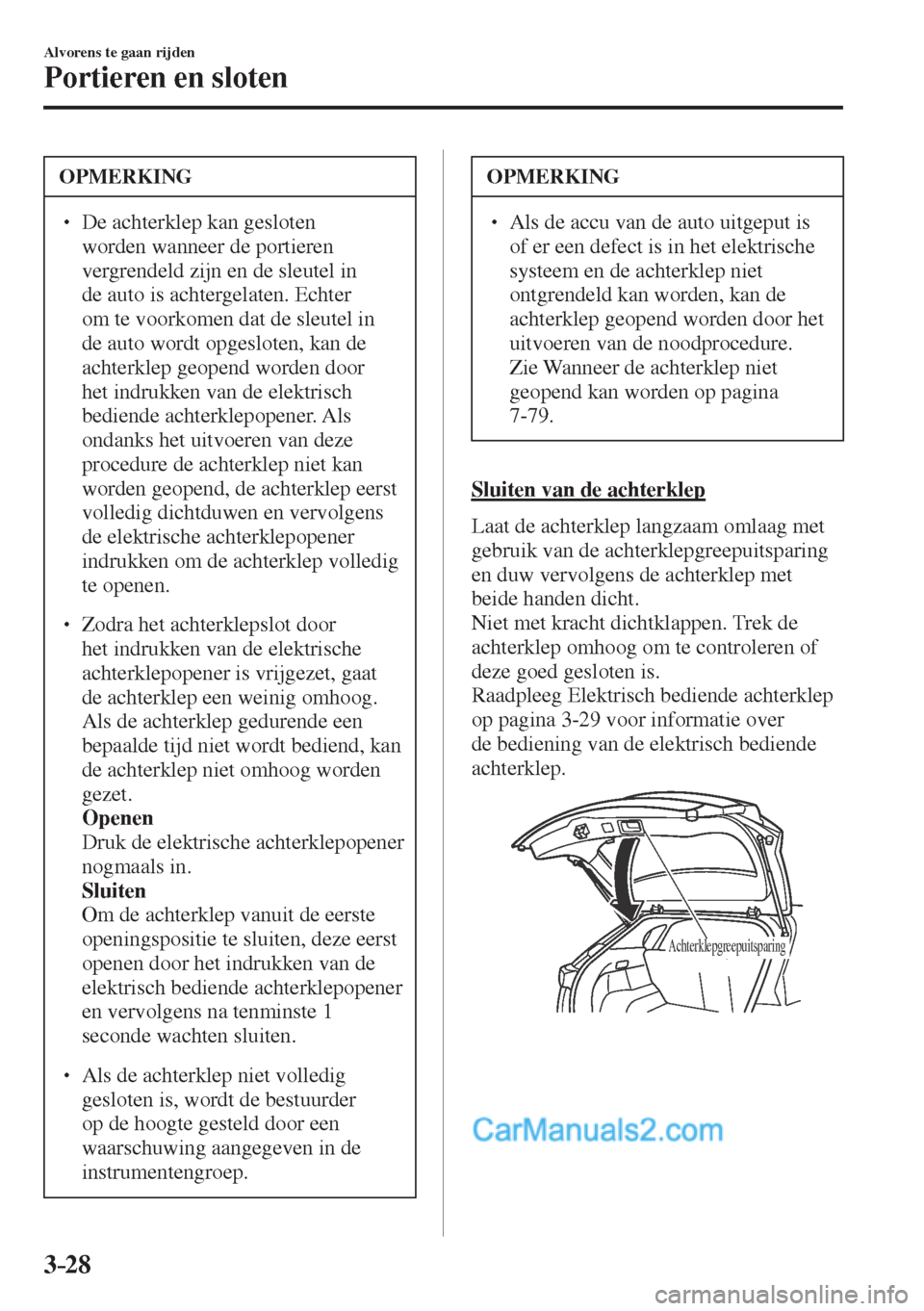 MAZDA MODEL CX-5 2017  Handleiding (in Dutch) 3–28
Alvorens te gaan rijden
Portieren en sloten
 OPMERKING
� � ��  De achterklep kan gesloten 
worden wanneer de portieren 
vergrendeld zijn en de sleutel in 
de auto is achtergelaten. Echter 
o