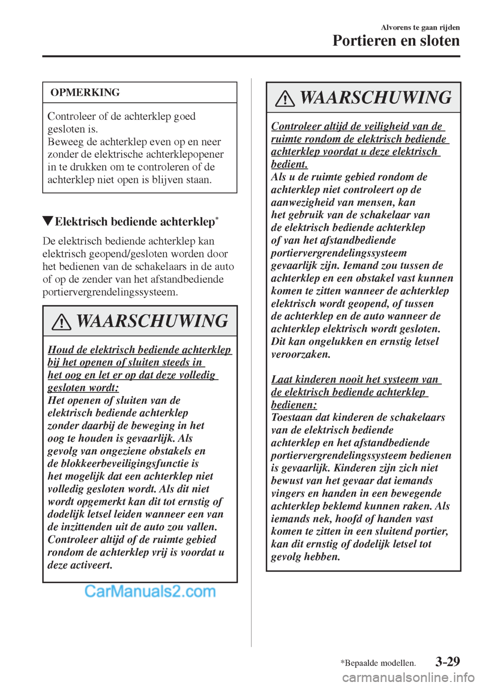 MAZDA MODEL CX-5 2017  Handleiding (in Dutch) 3–29
Alvorens te gaan rijden
Portieren en sloten
*Bepaalde modellen.
 OPMERKING
 Controleer of de achterklep goed 
gesloten is. 
 Beweeg de achterklep even op en neer 
zonder de elektrische achterkl