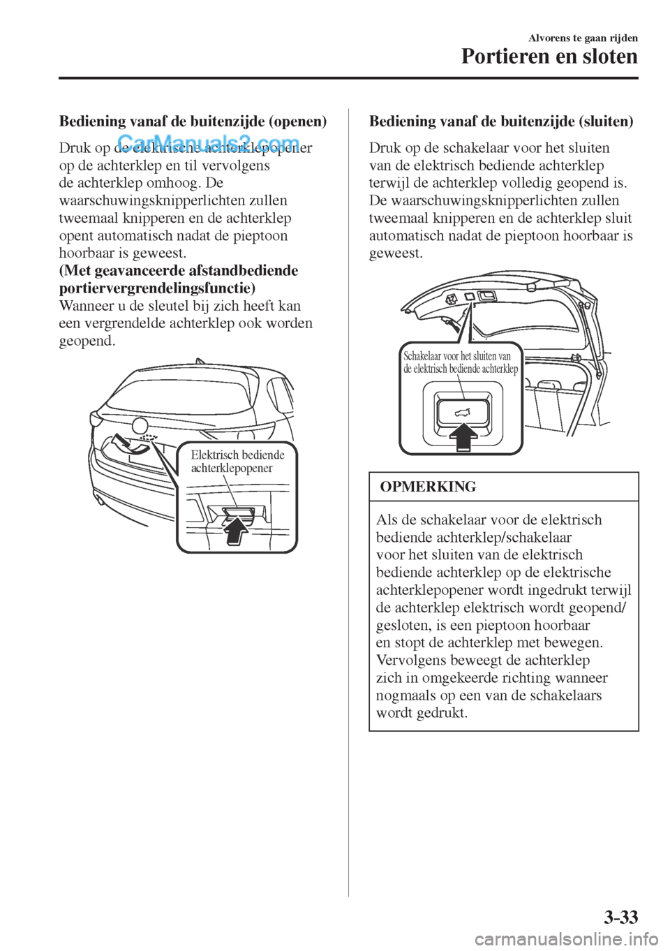 MAZDA MODEL CX-5 2017  Handleiding (in Dutch) 3–33
Alvorens te gaan rijden
Portieren en sloten
  Bediening vanaf de buitenzijde (openen)
    Druk  op  de  elektrische  achterklepopener 
op de achterklep en til vervolgens 
de achterklep omhoog. 