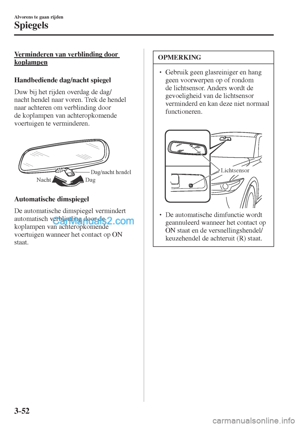 MAZDA MODEL CX-5 2017  Handleiding (in Dutch) 3–52
Alvorens te gaan rijden
Spiegels
  Verminderen van verblinding door 
koplampen
    Handbediende  dag/nacht  spiegel
    Duw bij het rijden overdag de dag/
nacht hendel naar voren. Trek de hende