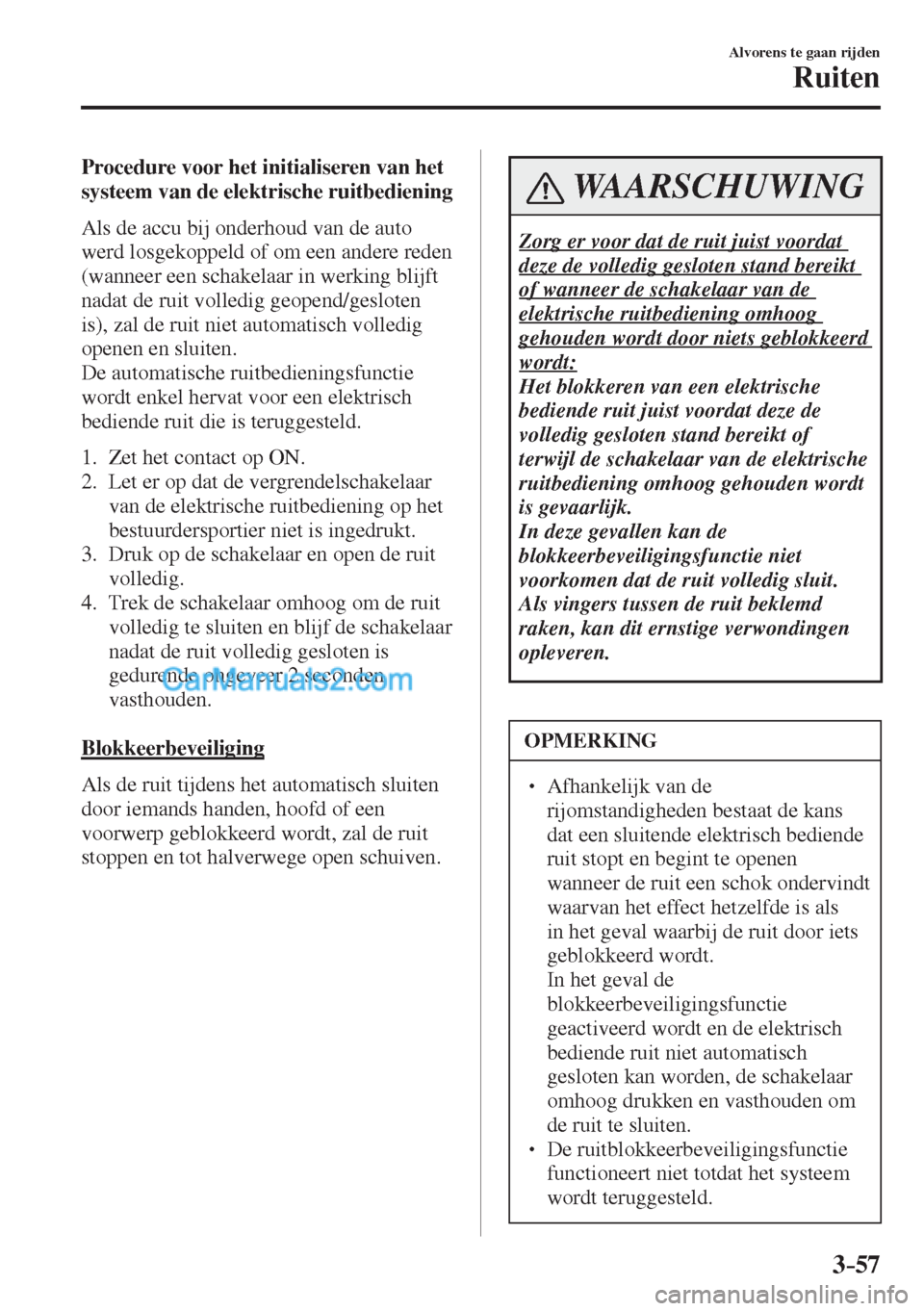 MAZDA MODEL CX-5 2017  Handleiding (in Dutch) 3–57
Alvorens te gaan rijden
Ruiten
  Procedure voor het initialiseren van het 
systeem van de elektrische ruitbediening
    Als de accu bij onderhoud van de auto 
werd losgekoppeld of om een andere