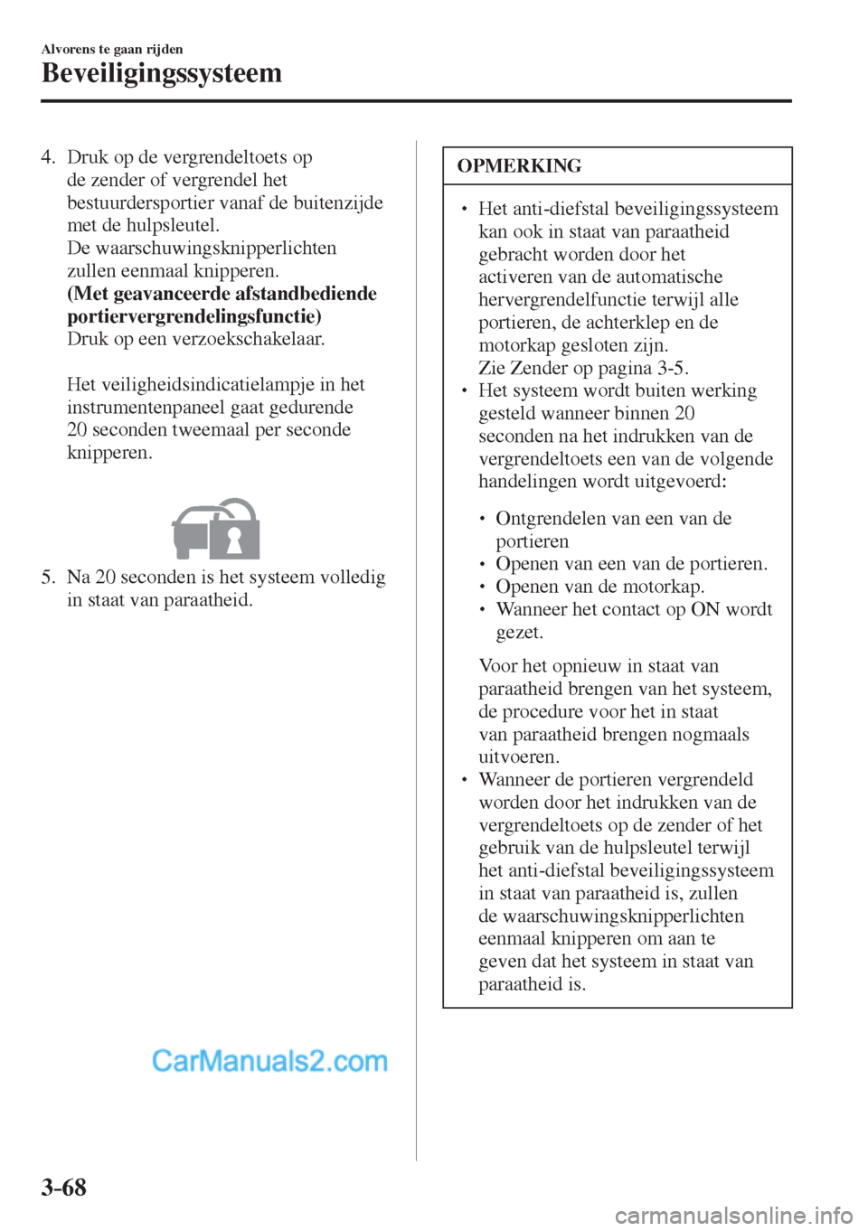 MAZDA MODEL CX-5 2017  Handleiding (in Dutch) 3–68
Alvorens te gaan rijden
Beveiligingssysteem
   4.   Druk  op  de  vergrendeltoets  op 
de zender of vergrendel het 
bestuurdersportier vanaf de buitenzijde 
met de hulpsleutel.
    De  waarschu