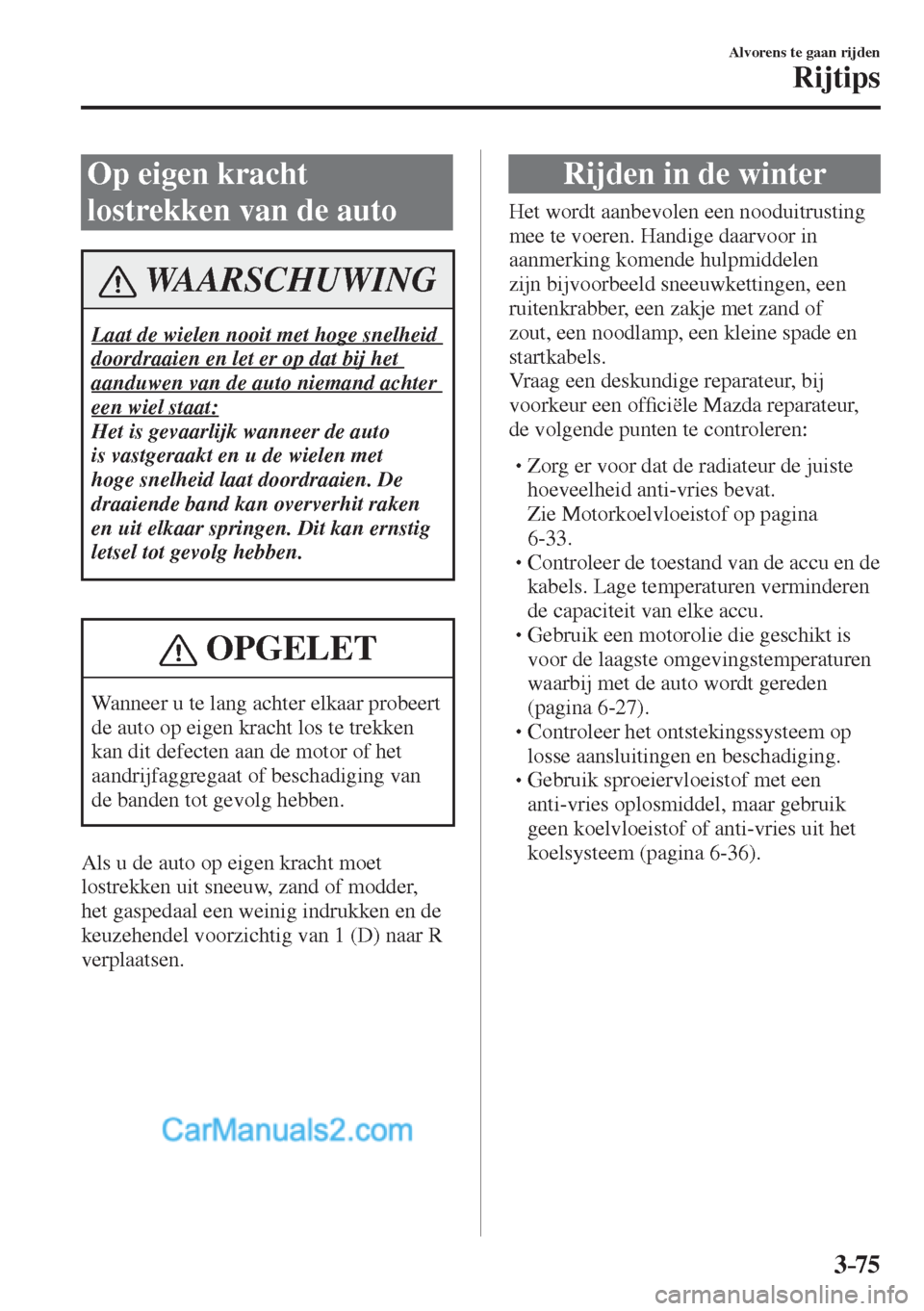 MAZDA MODEL CX-5 2017 Handleiding (in Dutch) 3–75
Alvorens te gaan rijden
Rijtips
Op eigen kracht
lostrekken van de auto
WAARSCHUWING
Laat de wielen nooit met hoge snelheid
doordraaien en let er op dat bij het
aanduwen van de auto nieman MAZDA MODEL CX-5 2017 Handleiding (in Dutch) 3–75
Alvorens te gaan rijden
Rijtips
Op eigen kracht
lostrekken van de auto
WAARSCHUWING
Laat de wielen nooit met hoge snelheid
doordraaien en let er op dat bij het
aanduwen van de auto nieman