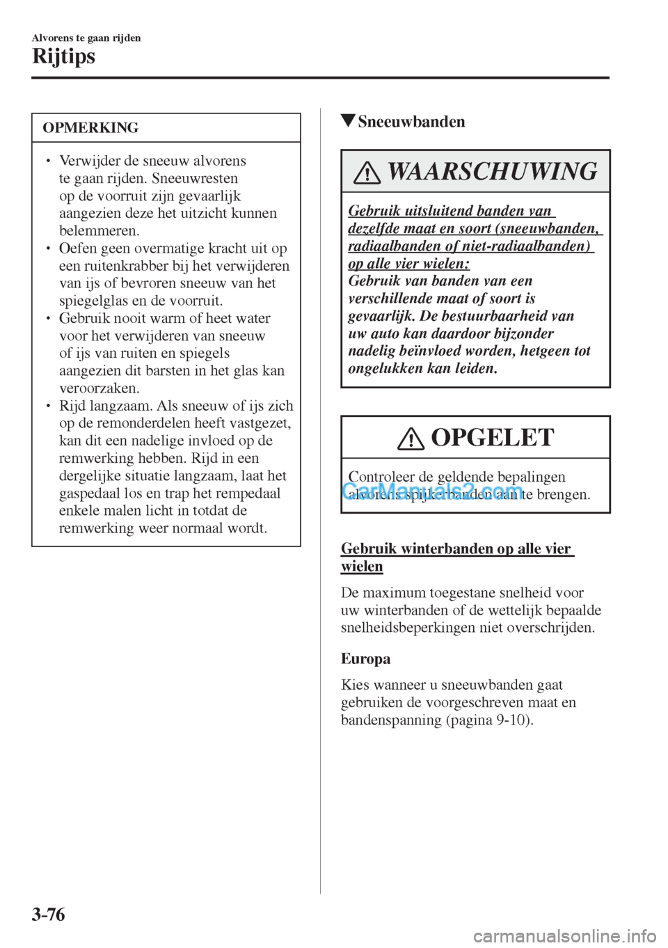 MAZDA MODEL CX-5 2017  Handleiding (in Dutch) 3–76
Alvorens te gaan rijden
Rijtips
 OPMERKING
� � ��  Verwijder de sneeuw alvorens 
te gaan rijden. Sneeuwresten 
op de voorruit zijn gevaarlijk 
aangezien deze het uitzicht kunnen 
belemmeren.