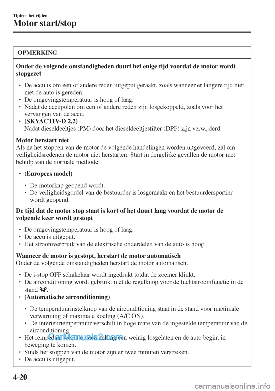 MAZDA MODEL CX-5 2017  Handleiding (in Dutch) 4–20
Tijdens het rijden
Motor start/stop
 OPMERKING
   Onder de volgende omstandigheden duurt het enige tijd voordat de motor wordt 
stopgezet  
 �
�
� ��  De accu is om een of andere reden uitg