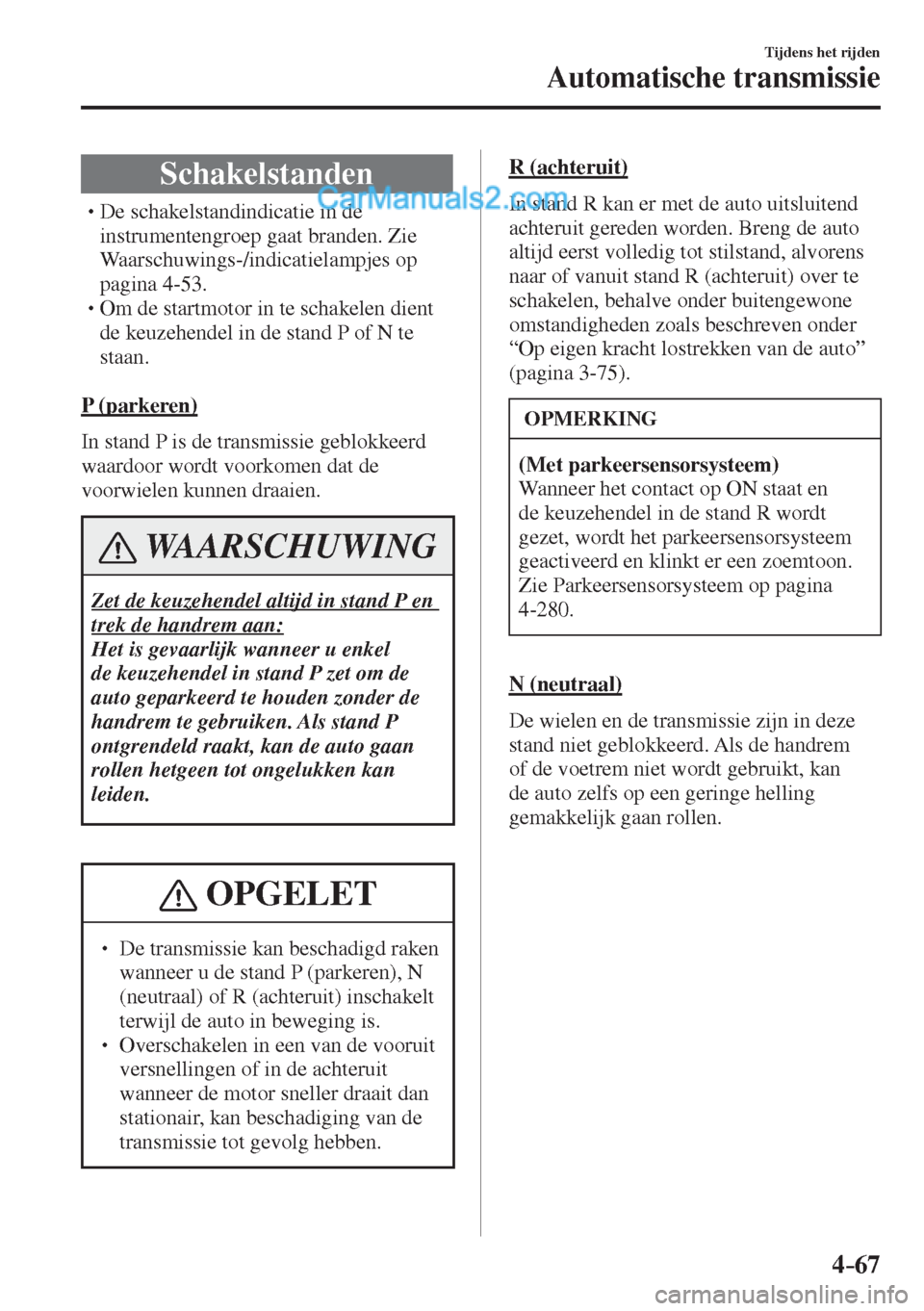 MAZDA MODEL CX-5 2017  Handleiding (in Dutch) 4–67
Tijdens het rijden
Automatische transmissie
 Schakelstanden
� �
�
�
�
�
�
�
�
�
�
�
�
�
� �� De schakelstandindicatie in de 
instrumentengroep gaat branden. Zie 
Waarschuwings-/