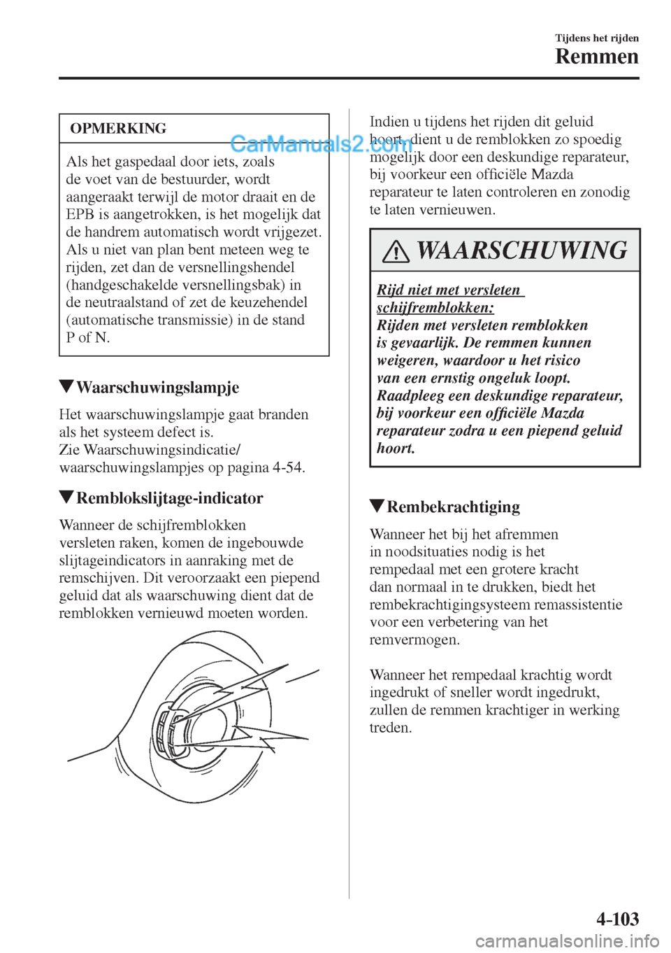 MAZDA MODEL CX-5 2017  Handleiding (in Dutch) 4–103
Tijdens het rijden
Remmen
 OPMERKING
 Als het gaspedaal door iets, zoals 
de voet van de bestuurder, wordt 
aangeraakt terwijl de motor draait en de 
EPB is aangetrokken, is het mogelijk dat 
