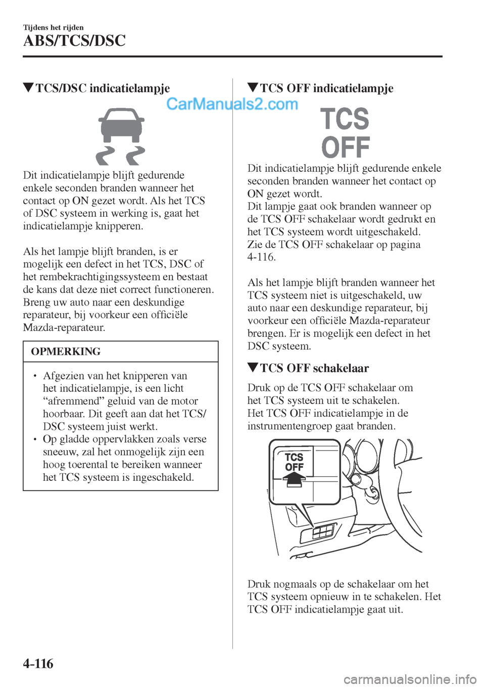 MAZDA MODEL CX-5 2017  Handleiding (in Dutch) 4–116
Tijdens het rijden
ABS/TCS/DSC
         TCS/DSC  indicatielampje
            
  Dit indicatielampje blijft gedurende 
enkele seconden branden wanneer het 
contact op ON gezet wordt. Als het TC