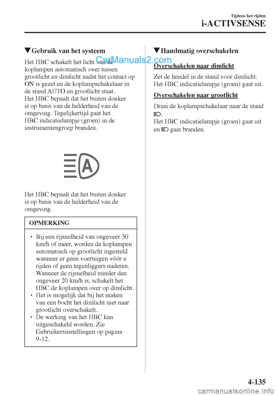 MAZDA MODEL CX-5 2017 Handleiding (in Dutch) 4–135
Tijdens het rijden
i-ACTIVSENSE
Gebruik van het systeem
Het HBC schakelt het licht van de
koplampen automatisch over tussen
grootlicht en dimlicht nadat het contac MAZDA MODEL CX-5 2017 Handleiding (in Dutch) 4–135
Tijdens het rijden
i-ACTIVSENSE
Gebruik van het systeem
Het HBC schakelt het licht van de
koplampen automatisch over tussen
grootlicht en dimlicht nadat het contac