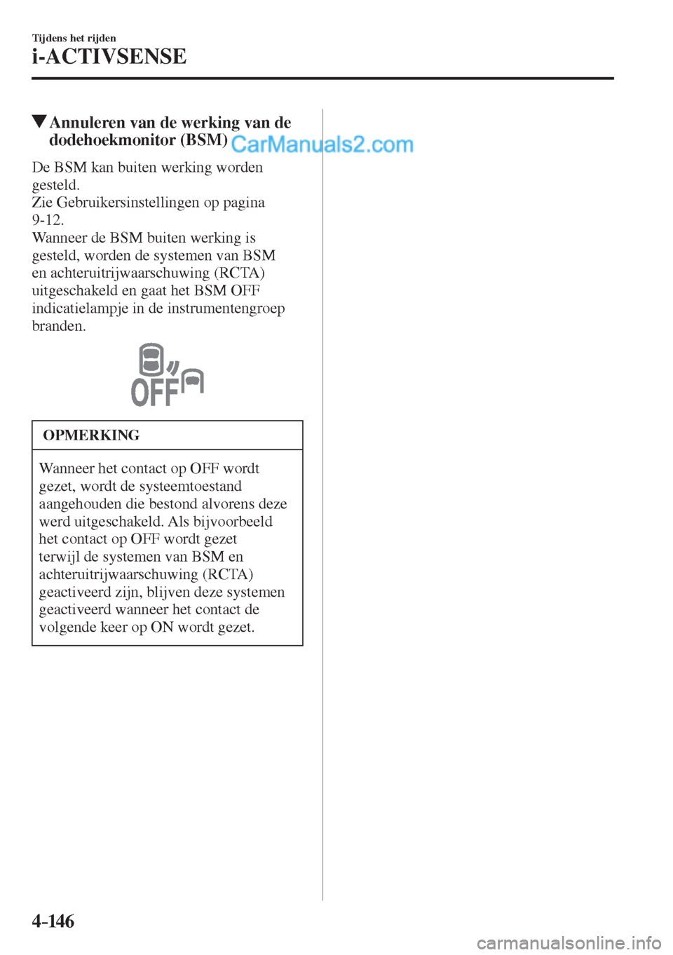 MAZDA MODEL CX-5 2017  Handleiding (in Dutch) 4–14 6
Tijdens het rijden
i-ACTIVSENSE
          Annuleren van de werking van de 
dodehoekmonitor (BSM)
            De  BSM  kan  buiten  werking  worden 
gesteld.
  Zie Gebruikersinstellingen op pa