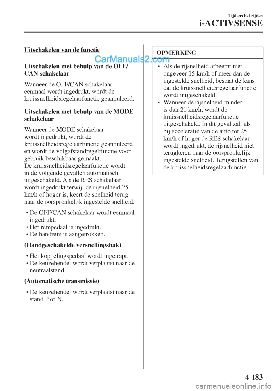MAZDA MODEL CX-5 2017  Handleiding (in Dutch) 4–183
Tijdens het rijden
i-ACTIVSENSE
  Uitschakelen van de functie
    Uitschakelen met behulp van de  OFF/
CAN   schakelaar
    Wanneer  de   OFF/CAN   schakelaar 
eenmaal wordt ingedrukt, wordt d