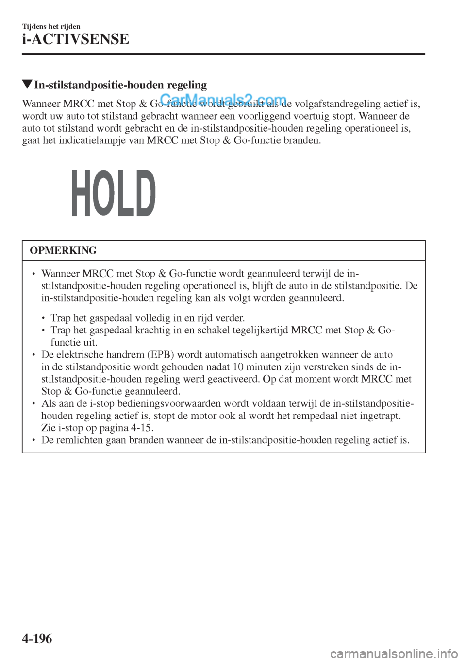 MAZDA MODEL CX-5 2017  Handleiding (in Dutch) 4–196
Tijdens het rijden
i-ACTIVSENSE
          In-stilstandpositie-houden  regeling
            Wanneer  MRCC  met  Stop  &  Go-functie  wordt  gebruikt  als  de  volgafstandregeling  actief  is, 
